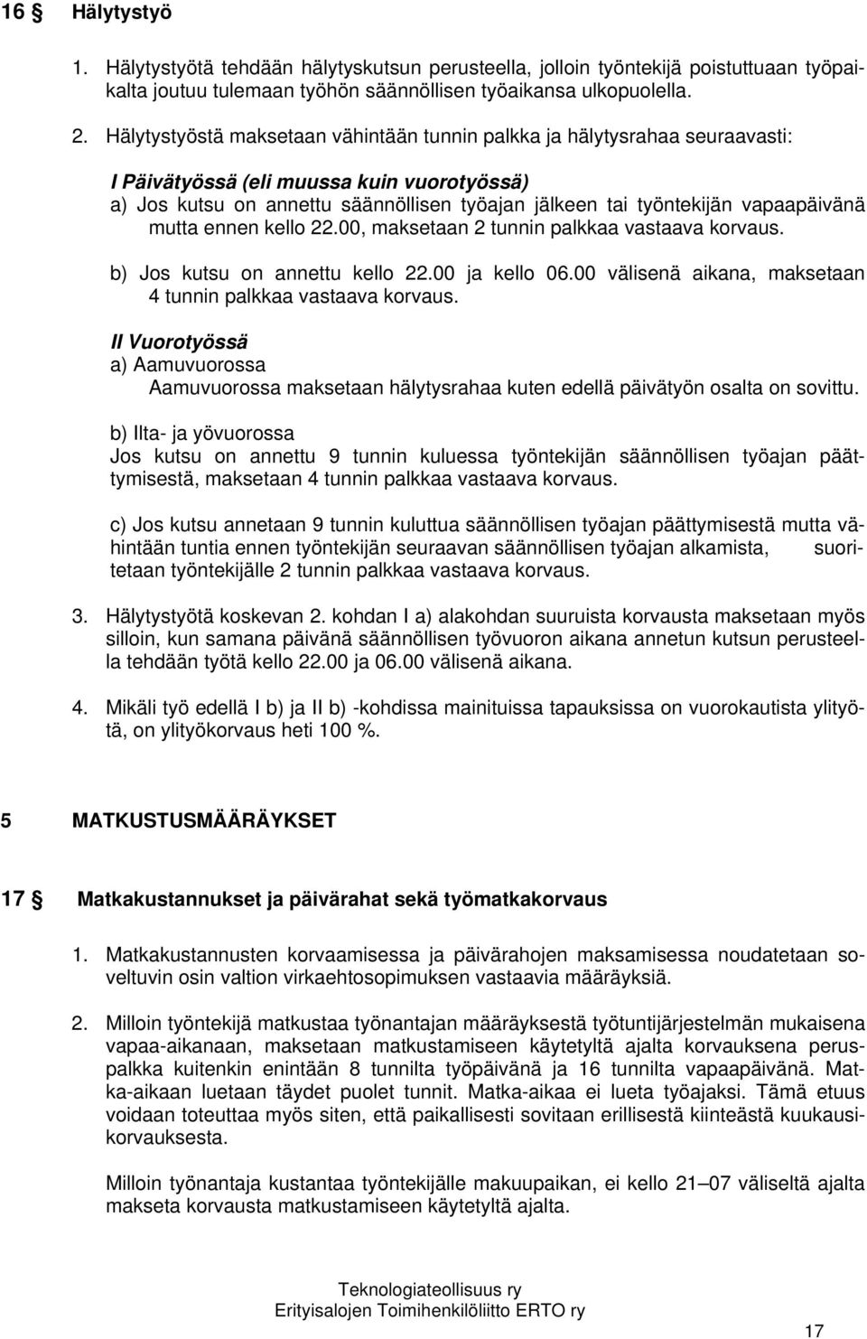 vapaapäivänä mutta ennen kello 22.00, maksetaan 2 tunnin palkkaa vastaava korvaus. b) Jos kutsu on annettu kello 22.00 ja kello 06.00 välisenä aikana, maksetaan 4 tunnin palkkaa vastaava korvaus.