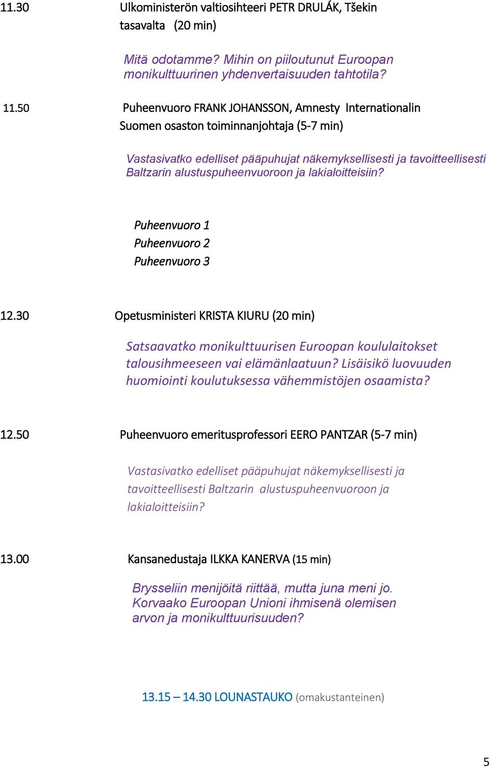 Puheenvuoro 1 Puheenvuoro 2 Puheenvuoro 3 12.30 Opetusministeri KRISTA KIURU (20 min) Satsaavatko monikulttuurisen Euroopan koululaitokset talousihmeeseen vai elämänlaatuun?