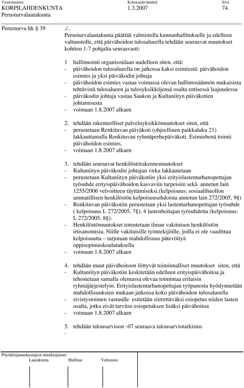 siten, että: - päivähoidon tulosalueella on jatkossa kaksi esimiestä: päivähoidon esimies ja yksi päiväkodin johtaja - päivähoidon esimies vastaa voimassa olevan hallintosäännön mukaisista tehtävistä