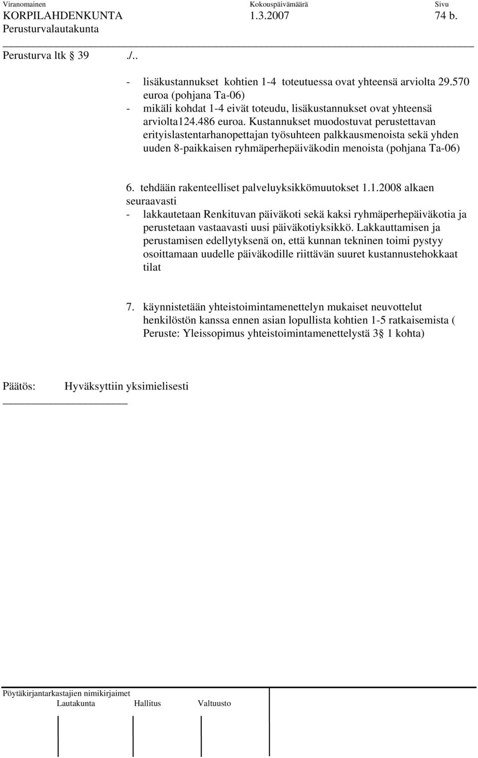 Kustannukset muodostuvat perustettavan erityislastentarhanopettajan työsuhteen palkkausmenoista sekä yhden uuden 8-paikkaisen ryhmäperhepäiväkodin menoista (pohjana Ta-06) 6.