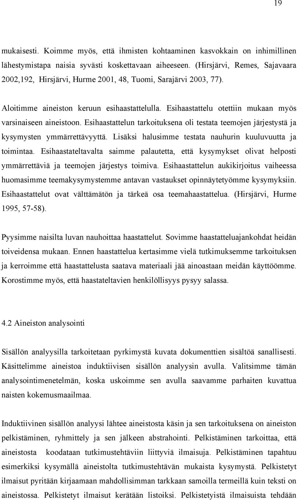 Esihaastattelun tarkoituksena oli testata teemojen järjestystä ja kysymysten ymmärrettävyyttä. Lisäksi halusimme testata nauhurin kuuluvuutta ja toimintaa.