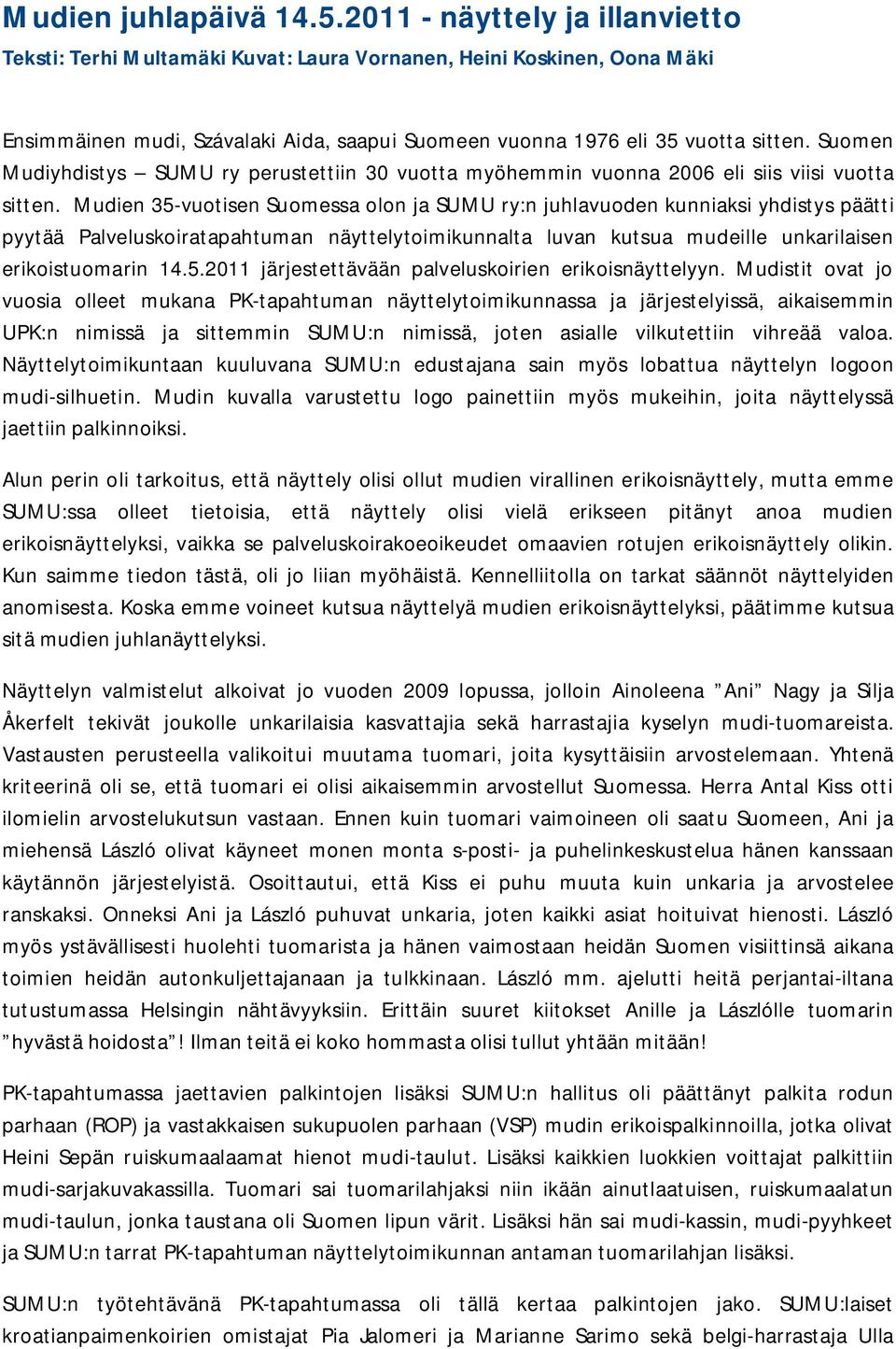 Suomen Mudiyhdistys SUMU ry perustettiin 30 vuotta myöhemmin vuonna 2006 eli siis viisi vuotta sitten.