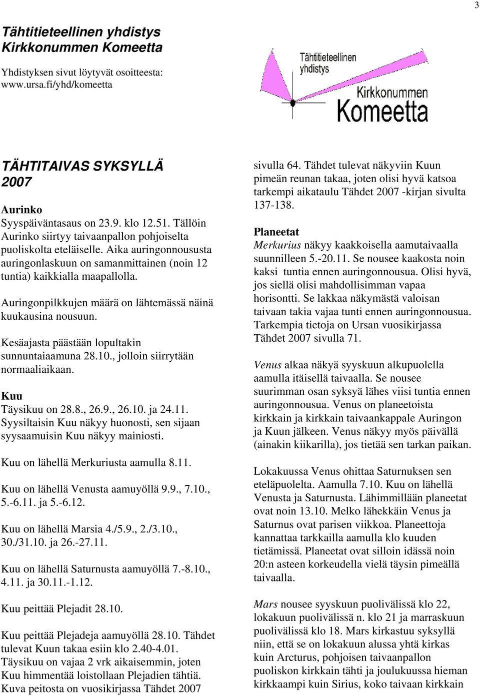 Auringonpilkkujen määrä on lähtemässä näinä kuukausina nousuun. Kesäajasta päästään lopultakin sunnuntaiaamuna 28.10., jolloin siirrytään normaaliaikaan. Kuu Täysikuu on 28.8., 26.9., 26.10. ja 24.11.