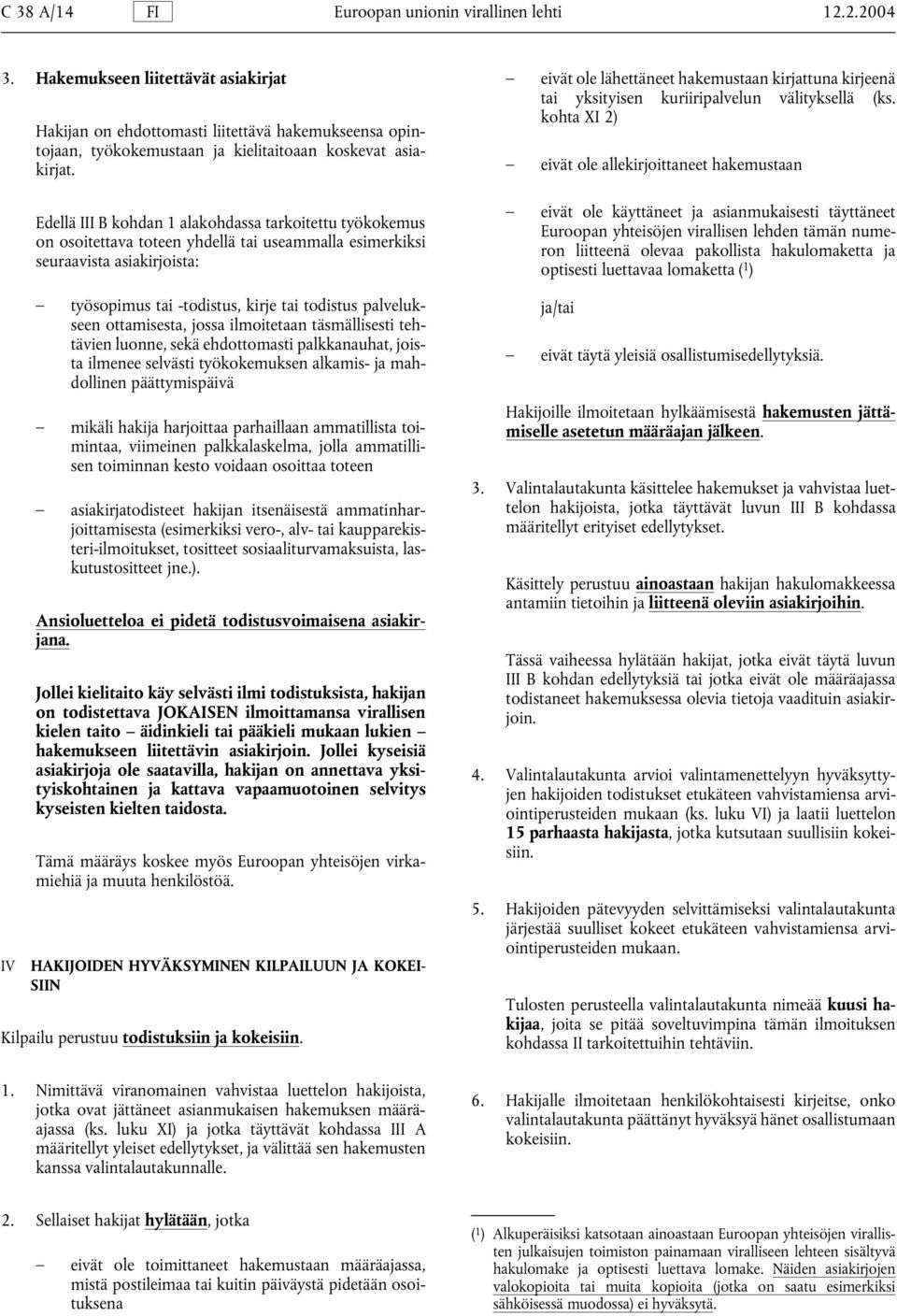 Edellä III B kohdan 1 alakohdassa tarkoitettu työkokemus on osoitettava toteen yhdellä tai useammalla esimerkiksi seuraavista asiakirjoista: työsopimus tai -todistus, kirje tai todistus palvelukseen