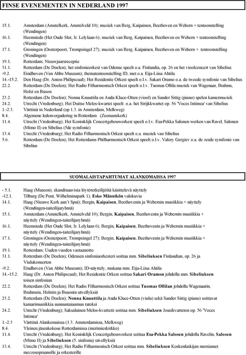 .1. Groningen (Oosterpoort, Trompsingel 27); muziek van Berg, Kaipainen, Beethoven en Webern + tentoonstelling (Wendingen) 19.1. Rotterdam; Nieuwjaarsreceptie 31.1. Rotterdam (De Doelen); het sinfonieorkest van Odense speelt o.