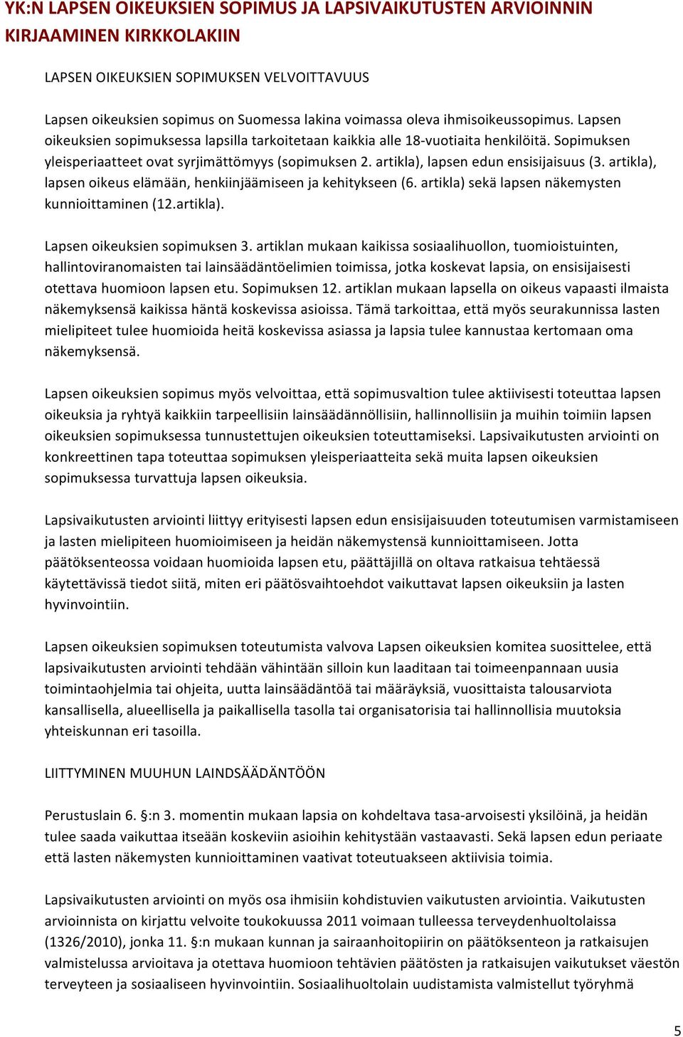 artikla), lapsen edun ensisijaisuus (3. artikla), lapsen oikeus elämään, henkiinjäämiseen ja kehitykseen (6. artikla) sekä lapsen näkemysten kunnioittaminen (12.artikla). Lapsen oikeuksien sopimuksen 3.