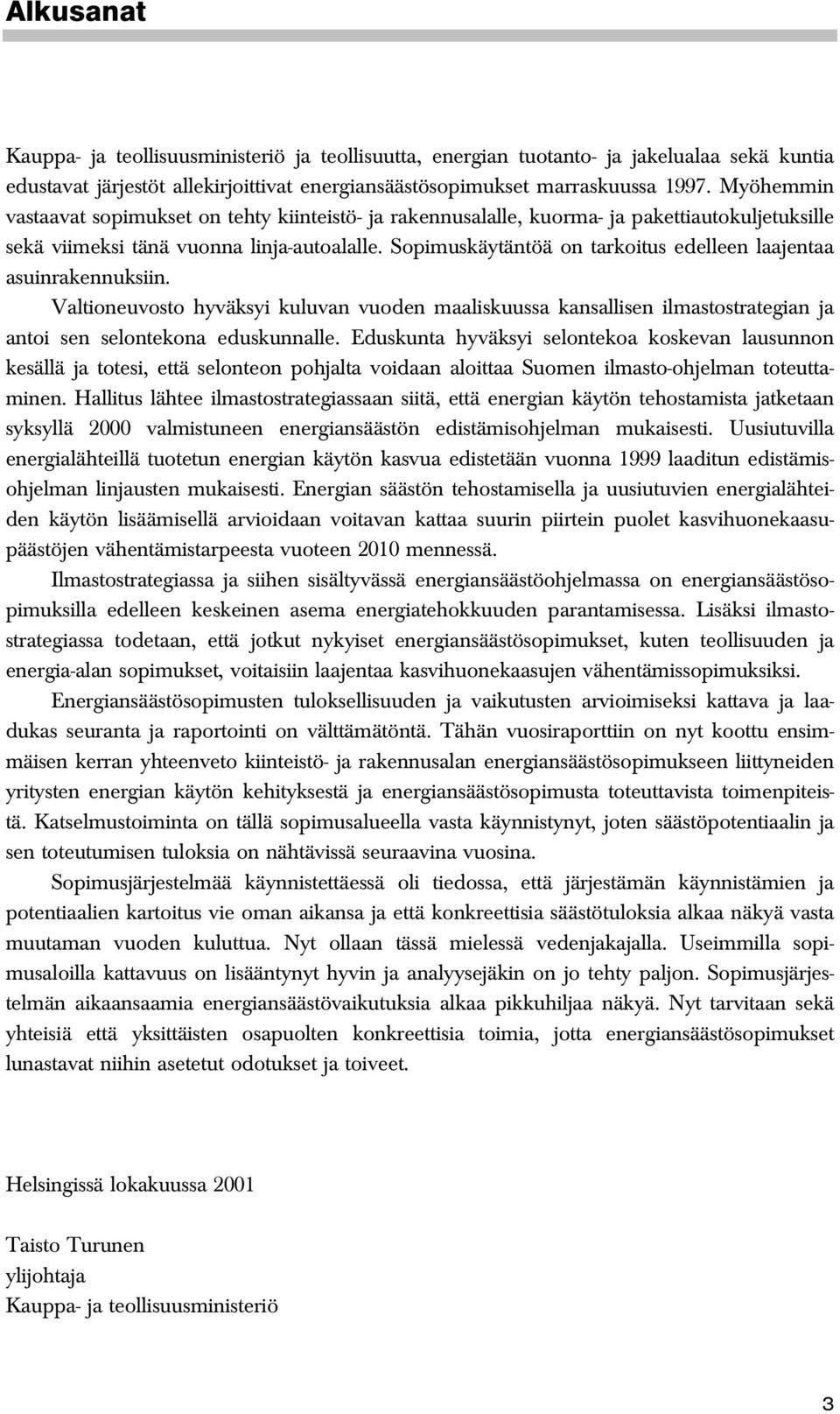 Sopimuskäytäntöä on tarkoitus edelleen laajentaa asuinrakennuksiin. Valtioneuvosto hyväksyi kuluvan vuoden maaliskuussa kansallisen ilmastostrategian ja antoi sen selontekona eduskunnalle.