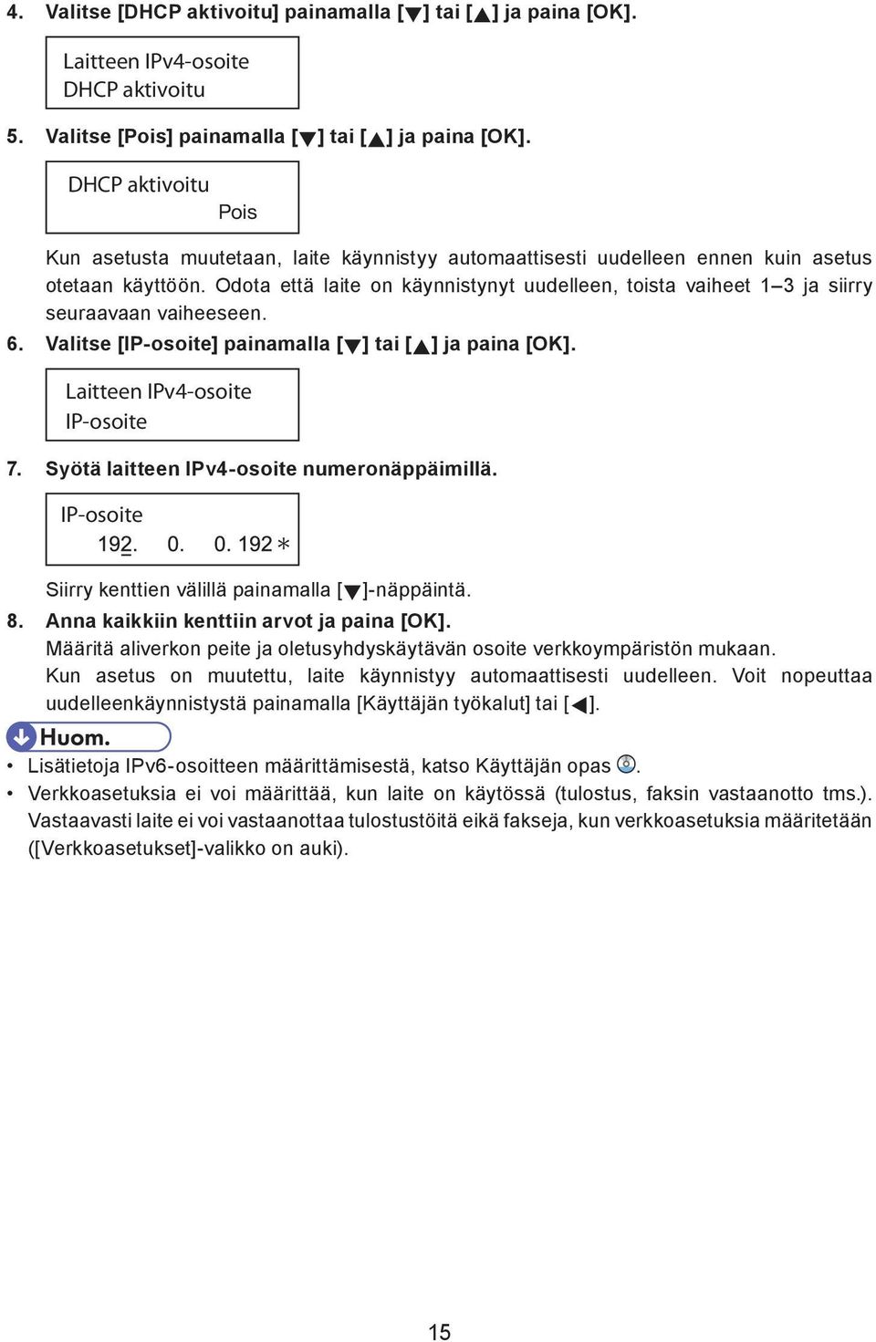 Odota että laite on käynnistynyt uudelleen, toista vaiheet 1 3 ja siirry seuraavaan vaiheeseen. 6. Valitse [IP-osoite] painamalla [ ] tai [ ] ja paina [OK]. Laitteen IPv4-osoite IP-osoite 7.
