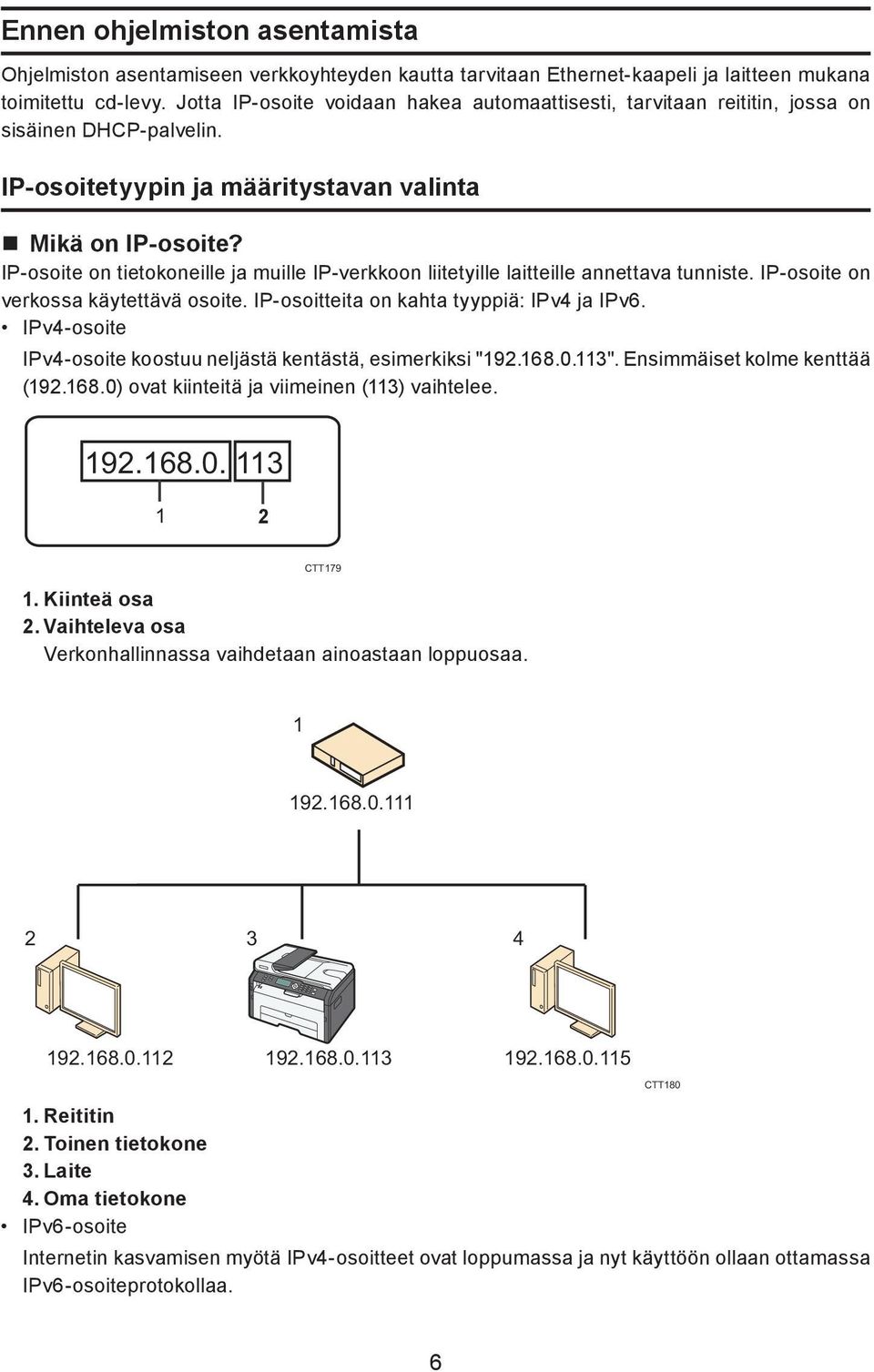 IP-osoite on tietokoneille ja muille IP-verkkoon liitetyille laitteille annettava tunniste. IP-osoite on verkossa käytettävä osoite. IP-osoitteita on kahta tyyppiä: IPv4 ja IPv6.