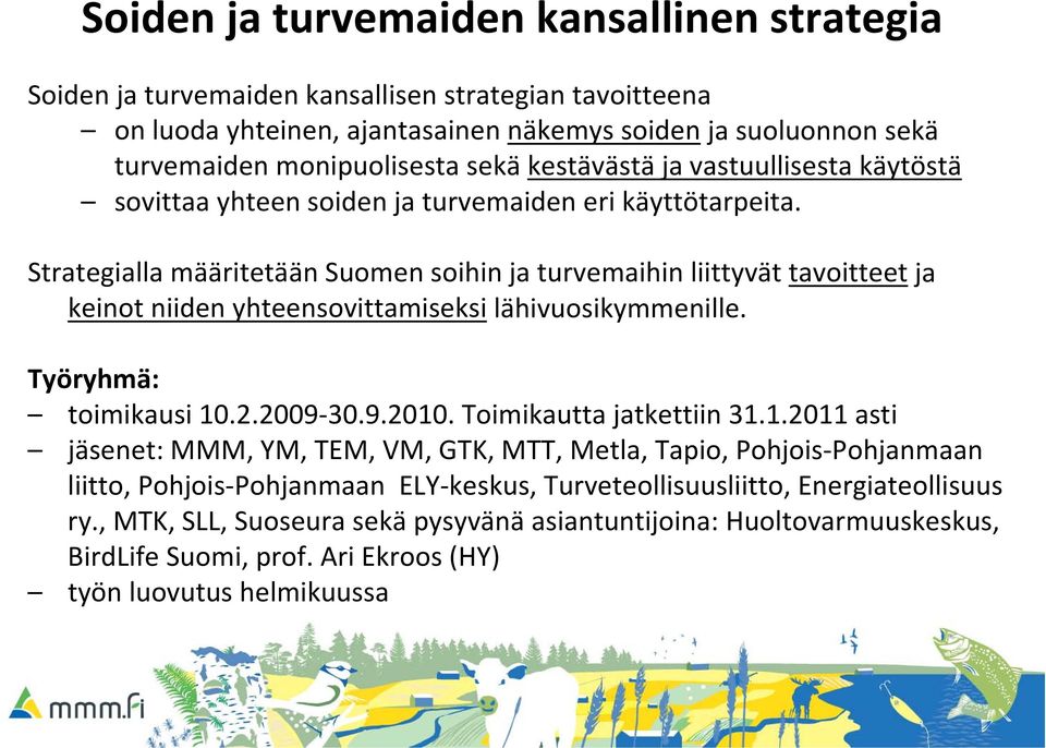 Strategialla määritetään Suomen soihin ja turvemaihin liittyvät tavoitteet ja keinot niiden yhteensovittamiseksi lähivuosikymmenille. Työryhmä: toimikausi 10.2.2009 30.9.2010.