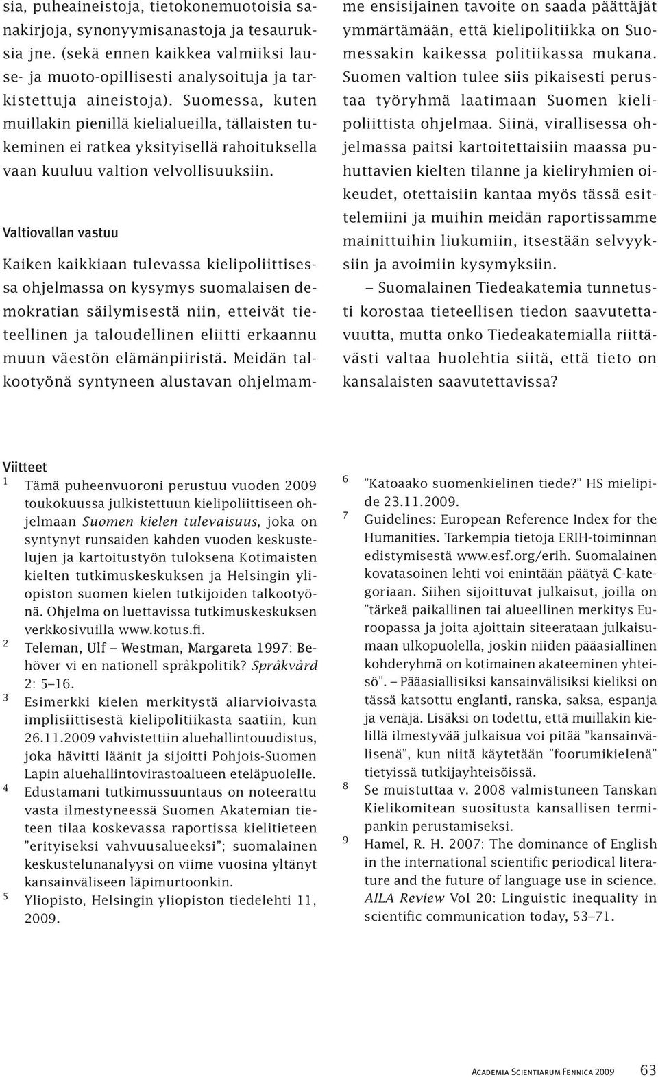 Valtiovallan vastuu Kaiken kaikkiaan tulevassa kielipoliittisessa ohjelmassa on kysymys suomalaisen demokratian säilymisestä niin, etteivät tieteellinen ja taloudellinen eliitti erkaannu muun väestön