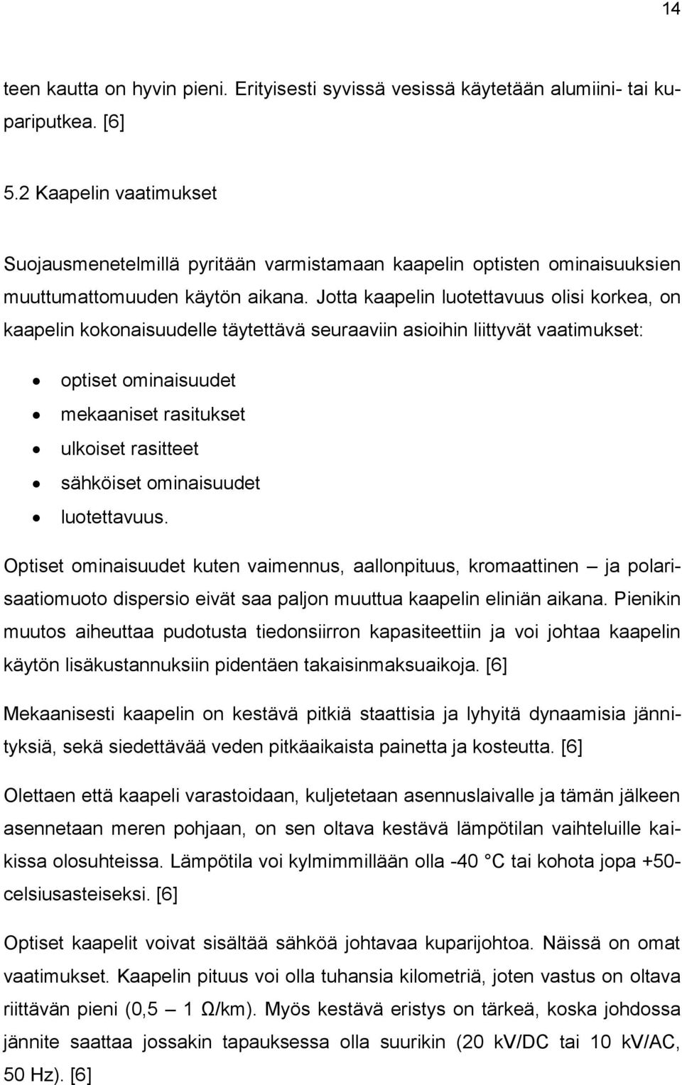 Jotta kaapelin luotettavuus olisi korkea, on kaapelin kokonaisuudelle täytettävä seuraaviin asioihin liittyvät vaatimukset: optiset ominaisuudet mekaaniset rasitukset ulkoiset rasitteet sähköiset