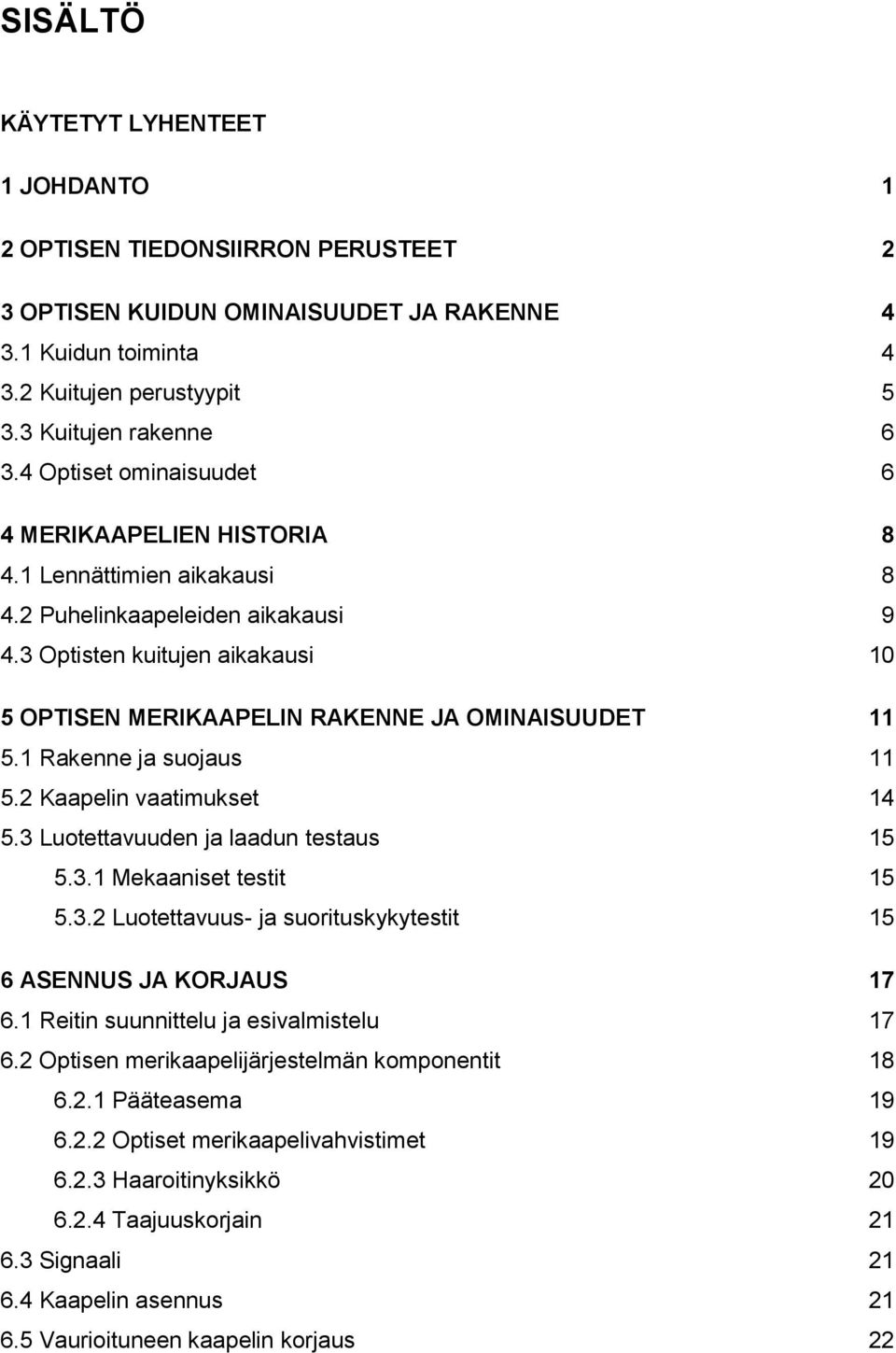 3 Optisten kuitujen aikakausi 10 5 OPTISEN MERIKAAPELIN RAKENNE JA OMINAISUUDET 11 5.1 Rakenne ja suojaus 11 5.2 Kaapelin vaatimukset 14 5.3 Luotettavuuden ja laadun testaus 15 5.3.1 Mekaaniset testit 15 5.