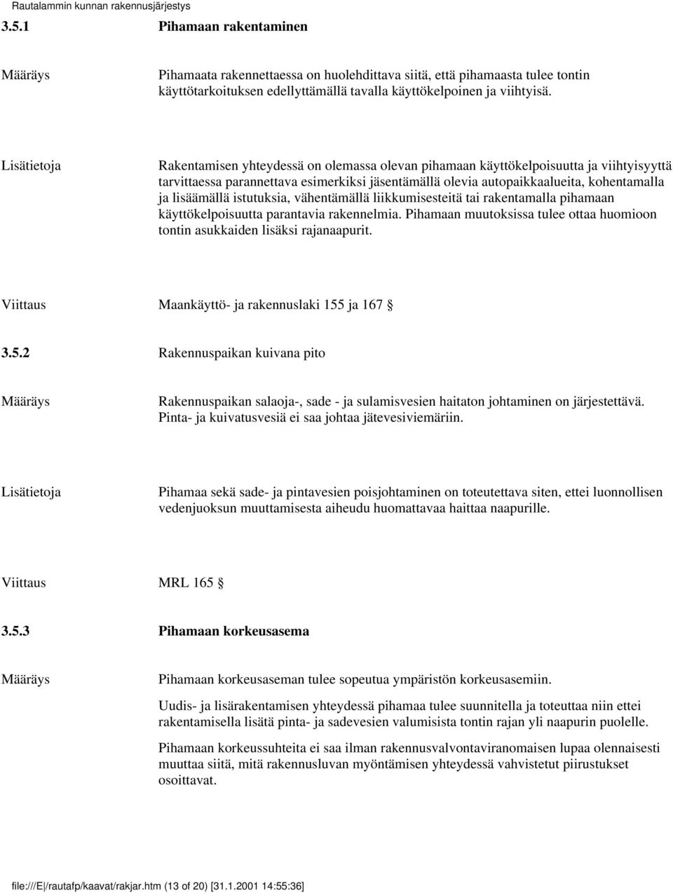 istutuksia, vähentämällä liikkumisesteitä tai rakentamalla pihamaan käyttökelpoisuutta parantavia rakennelmia. Pihamaan muutoksissa tulee ottaa huomioon tontin asukkaiden lisäksi rajanaapurit.