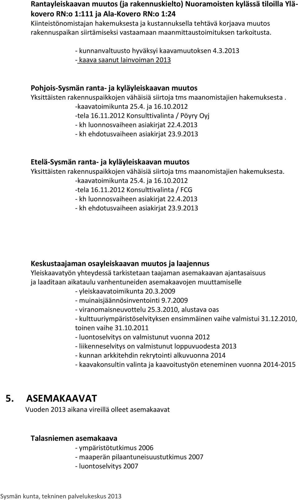 2013 - kaava saanut lainvoiman 2013 Pohjois-Sysmän ranta- ja kyläyleiskaavan muutos Yksittäisten rakennuspaikkojen vähäisiä siirtoja tms maanomistajien hakemuksesta. -kaavatoimikunta 25.4. ja 16.10.