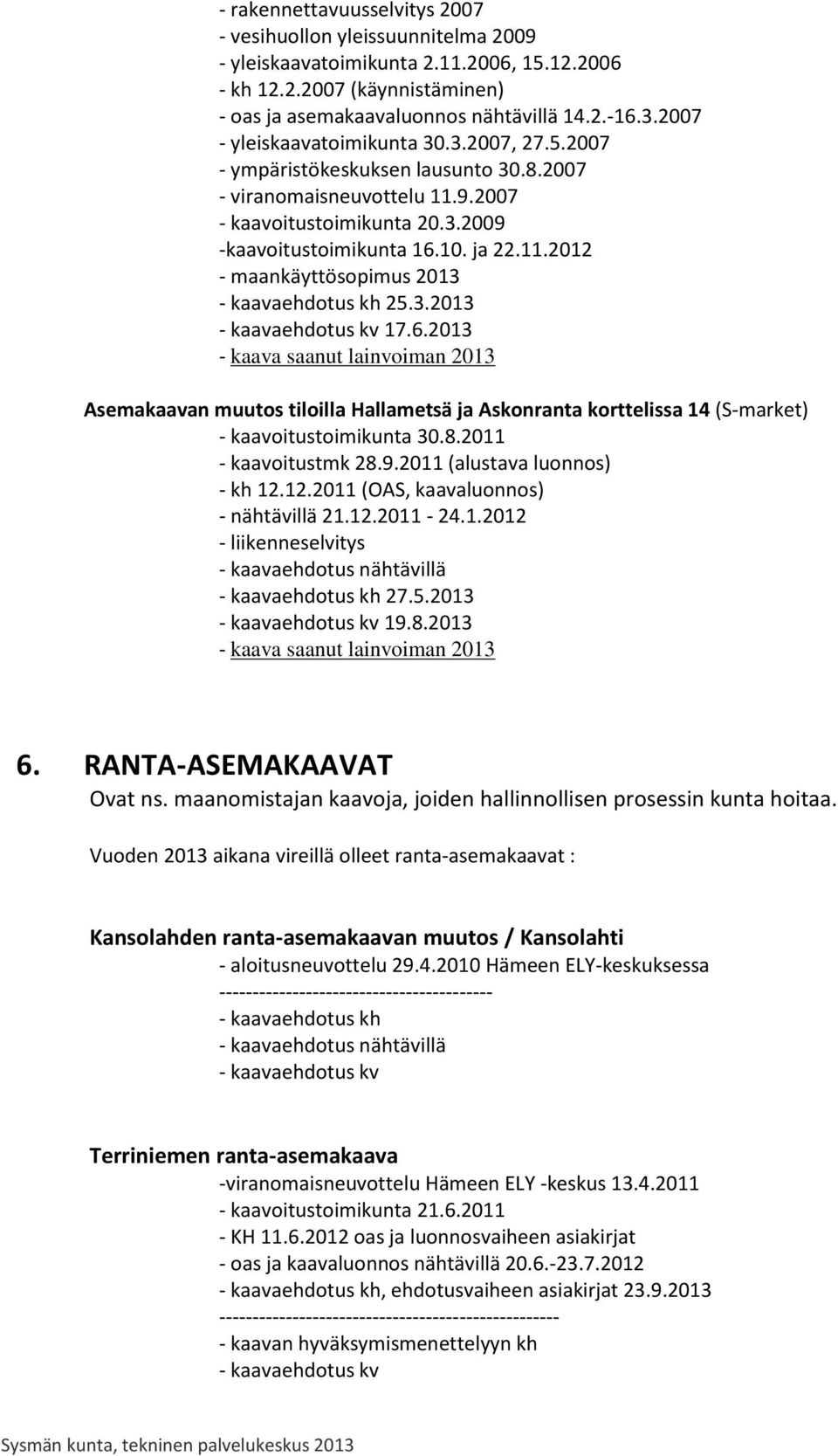 3.2013 - kaavaehdotus kv 17.6.2013 - kaava saanut lainvoiman 2013 Asemakaavan muutos tiloilla Hallametsä ja Askonranta korttelissa 14 (S-market) - kaavoitustoimikunta 30.8.2011 - kaavoitustmk 28.9.