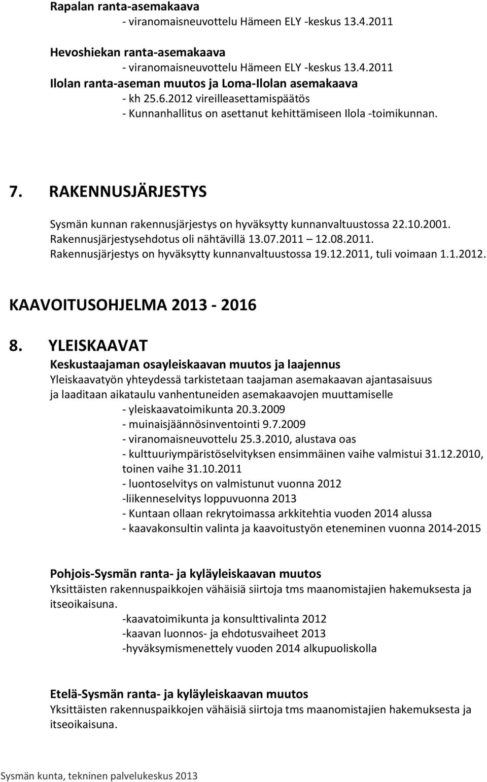 Rakennusjärjestysehdotus oli nähtävillä 13.07.2011 12.08.2011. Rakennusjärjestys on hyväksytty kunnanvaltuustossa 19.12.2011, tuli voimaan 1.1.2012. KAAVOITUSOHJELMA 2013-2016 8.