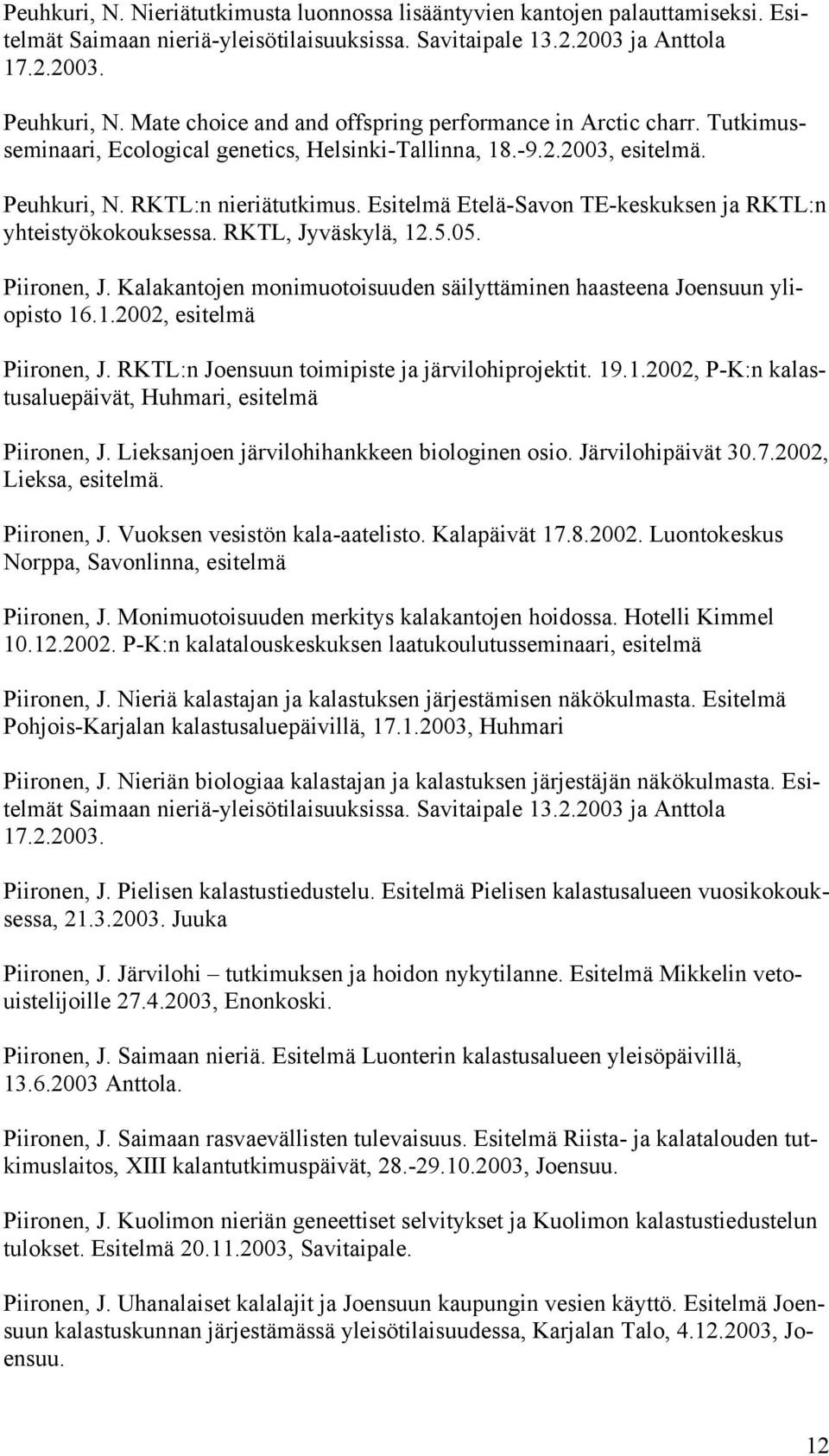 Esitelmä Etelä-Savon TE-keskuksen ja RKTL:n yhteistyökokouksessa. RKTL, Jyväskylä, 12.5.05. Piironen, J. Kalakantojen monimuotoisuuden säilyttäminen haasteena Joensuun yliopisto 16.1.2002, esitelmä Piironen, J.