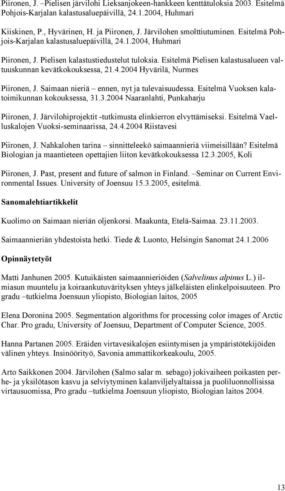 Esitelmä Pielisen kalastusalueen valtuuskunnan kevätkokouksessa, 21.4.2004 Hyvärilä, Nurmes Piironen, J. Saimaan nieriä ennen, nyt ja tulevaisuudessa. Esitelmä Vuoksen kalatoimikunnan kokouksessa, 31.