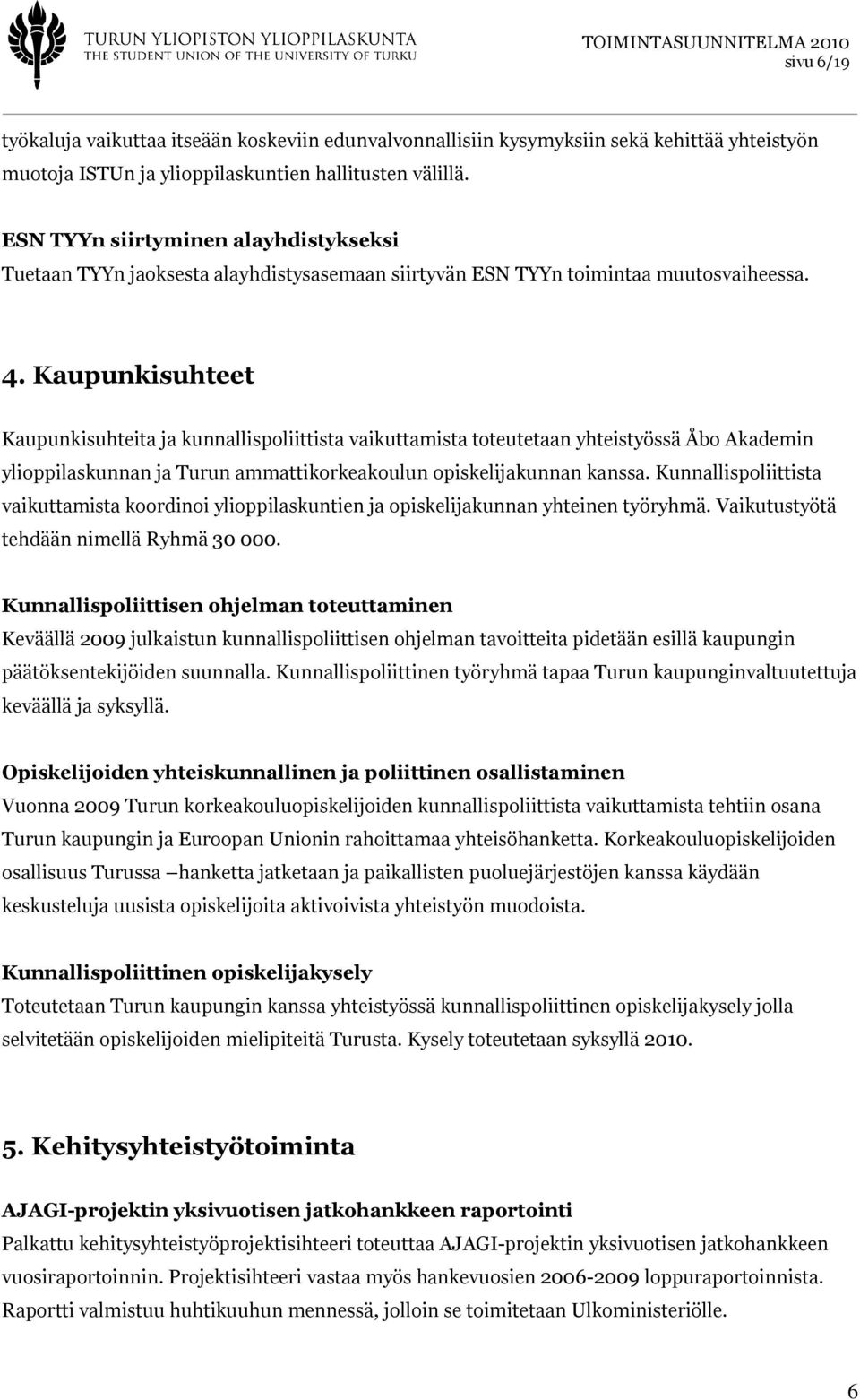Kaupunkisuhteet Kaupunkisuhteita ja kunnallispoliittista vaikuttamista toteutetaan yhteistyössä Åbo Akademin ylioppilaskunnan ja Turun ammattikorkeakoulun opiskelijakunnan kanssa.