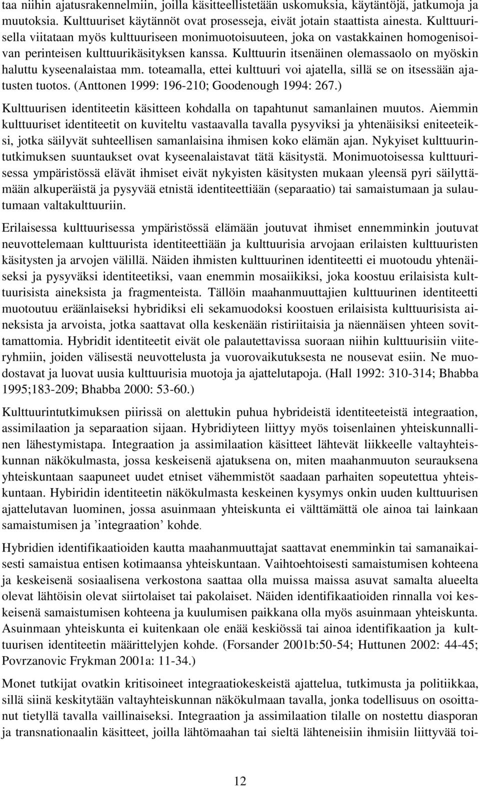 Kulttuurin itsenäinen olemassaolo on myöskin haluttu kyseenalaistaa mm. toteamalla, ettei kulttuuri voi ajatella, sillä se on itsessään ajatusten tuotos. (Anttonen 1999: 196-210; Goodenough 1994: 267.