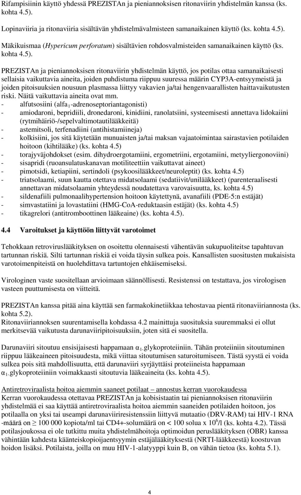 ritonaviirin yhdistelmän käyttö, jos potilas ottaa samanaikaisesti sellaisia vaikuttavia aineita, joiden puhdistuma riippuu suuressa määrin CYP3A-entsyymeistä ja joiden pitoisuuksien nousuun