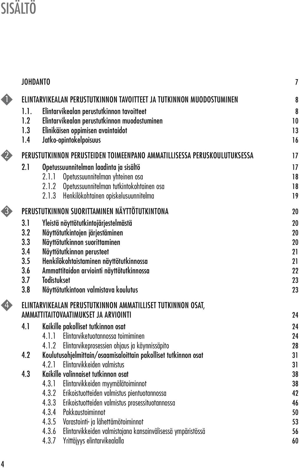 1.2 Opetussuunnitelman tutkintokohtainen osa 18 2.1.3 Henkilökohtainen opiskelusuunnitelma 19 3 PERUSTUTKINNON SUORITTAMINEN NÄYTTÖTUTKINTONA 20 3.1 Yleistä näyttötutkintojärjestelmästä 20 3.