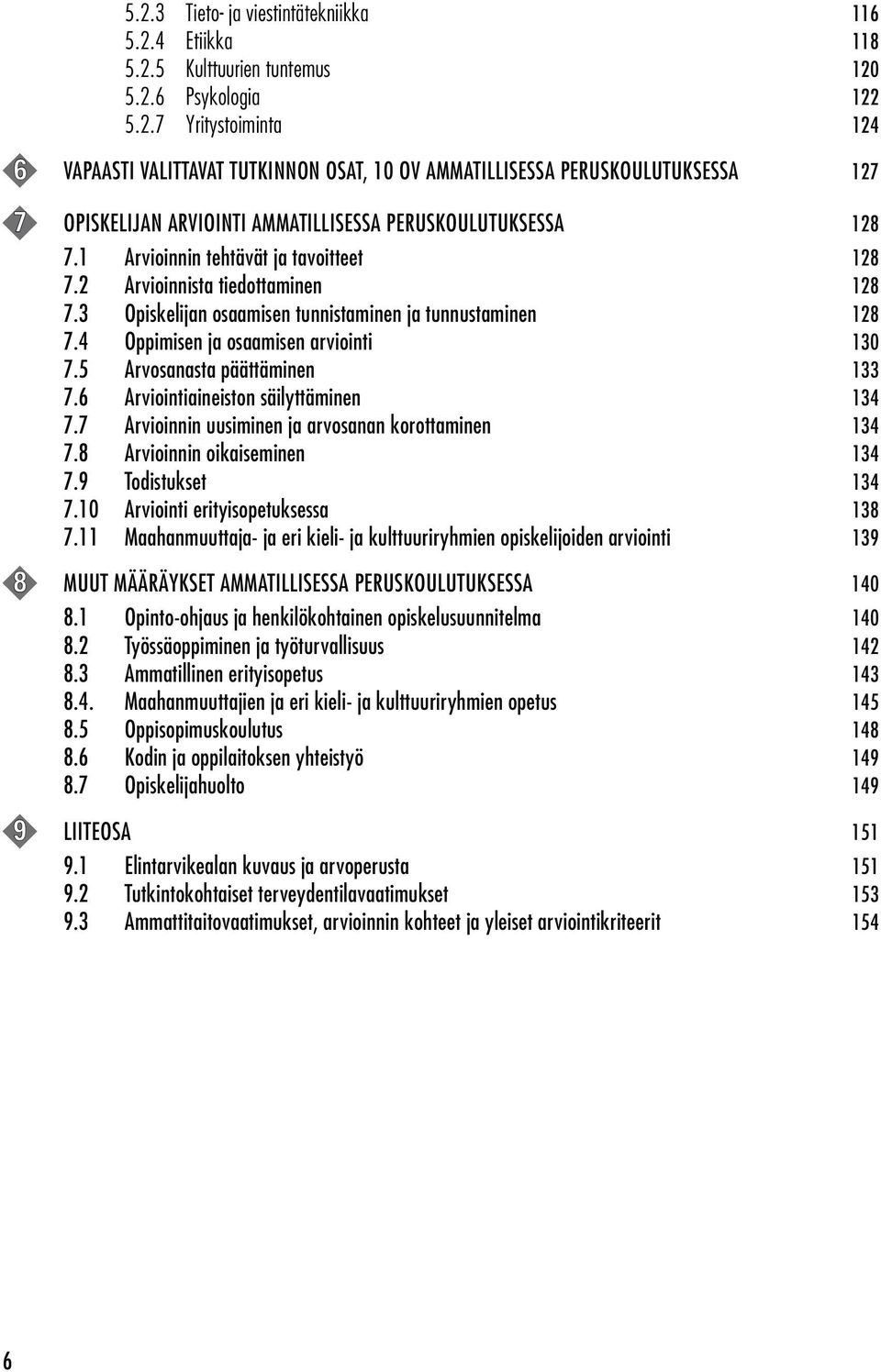 5 Arvosanasta päättäminen 133 7.6 Arviointiaineiston säilyttäminen 134 7.7 Arvioinnin uusiminen ja arvosanan korottaminen 134 7.8 Arvioinnin oikaiseminen 134 7.9 Todistukset 134 7.