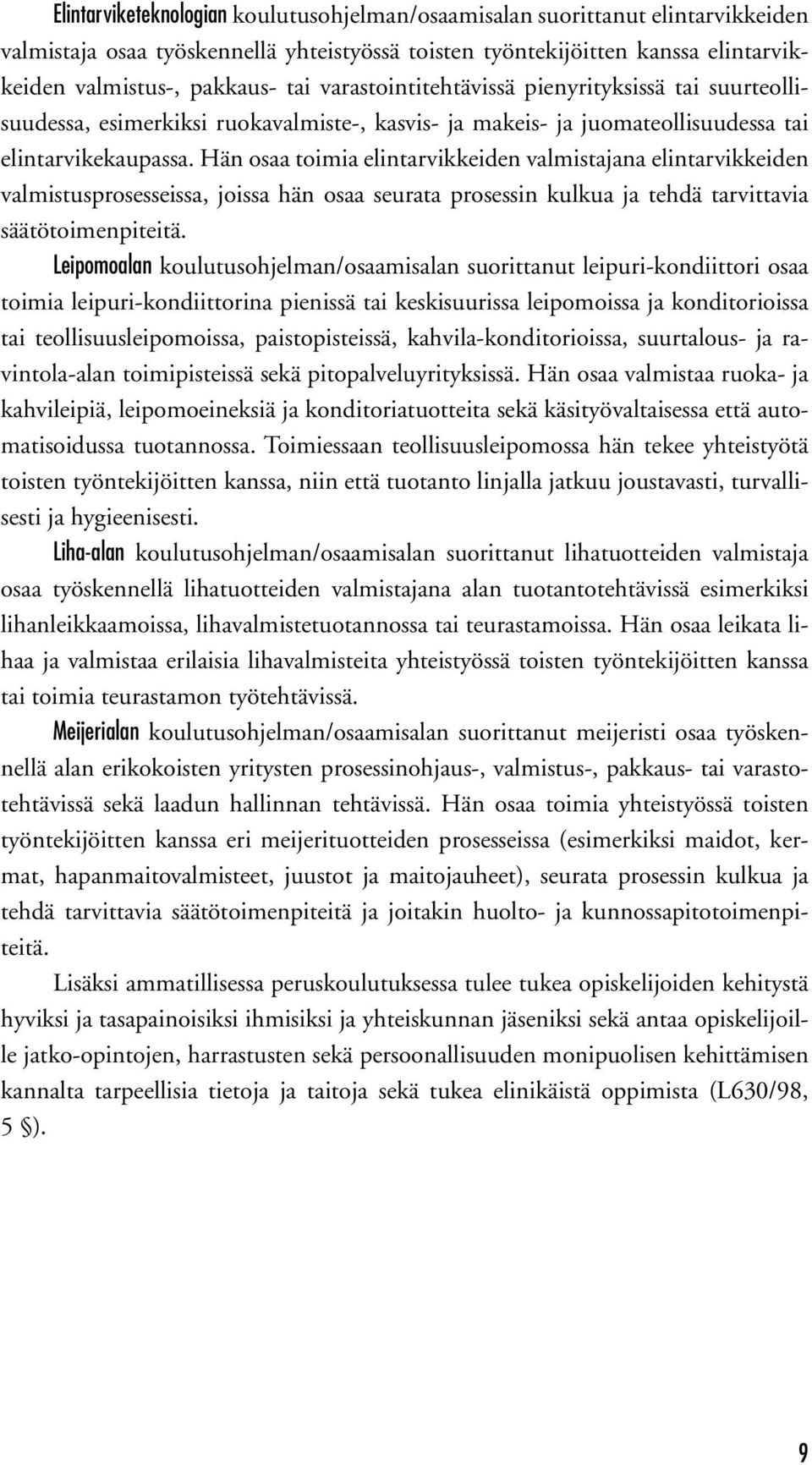Hän osaa toimia elintarvikkeiden valmistajana elintarvikkeiden valmistusprosesseissa, joissa hän osaa seurata prosessin kulkua ja tehdä tarvittavia säätötoimenpiteitä.