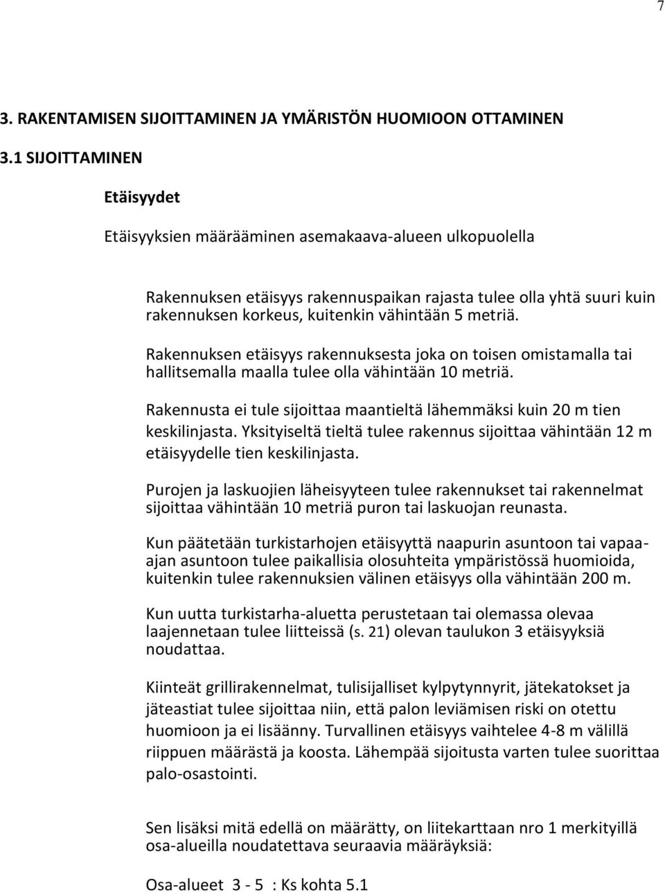 metriä. Rakennuksen etäisyys rakennuksesta joka on toisen omistamalla tai hallitsemalla maalla tulee olla vähintään 10 metriä.