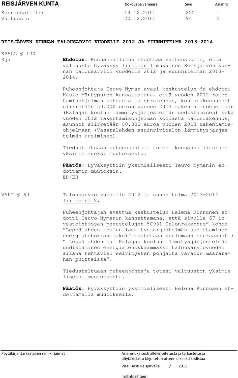 2011 94 5 REISJÄRVEN KUNNAN TALOUSARVIO VUODELLE 2012 JA SUUNNITELMA 2013 2014 KHALL 130 Kja Ehdotus: Kunnanhallitus ehdottaa valtuustolle, että valtuusto hyväksyy liitteen 1 mukaisen Reisjärven