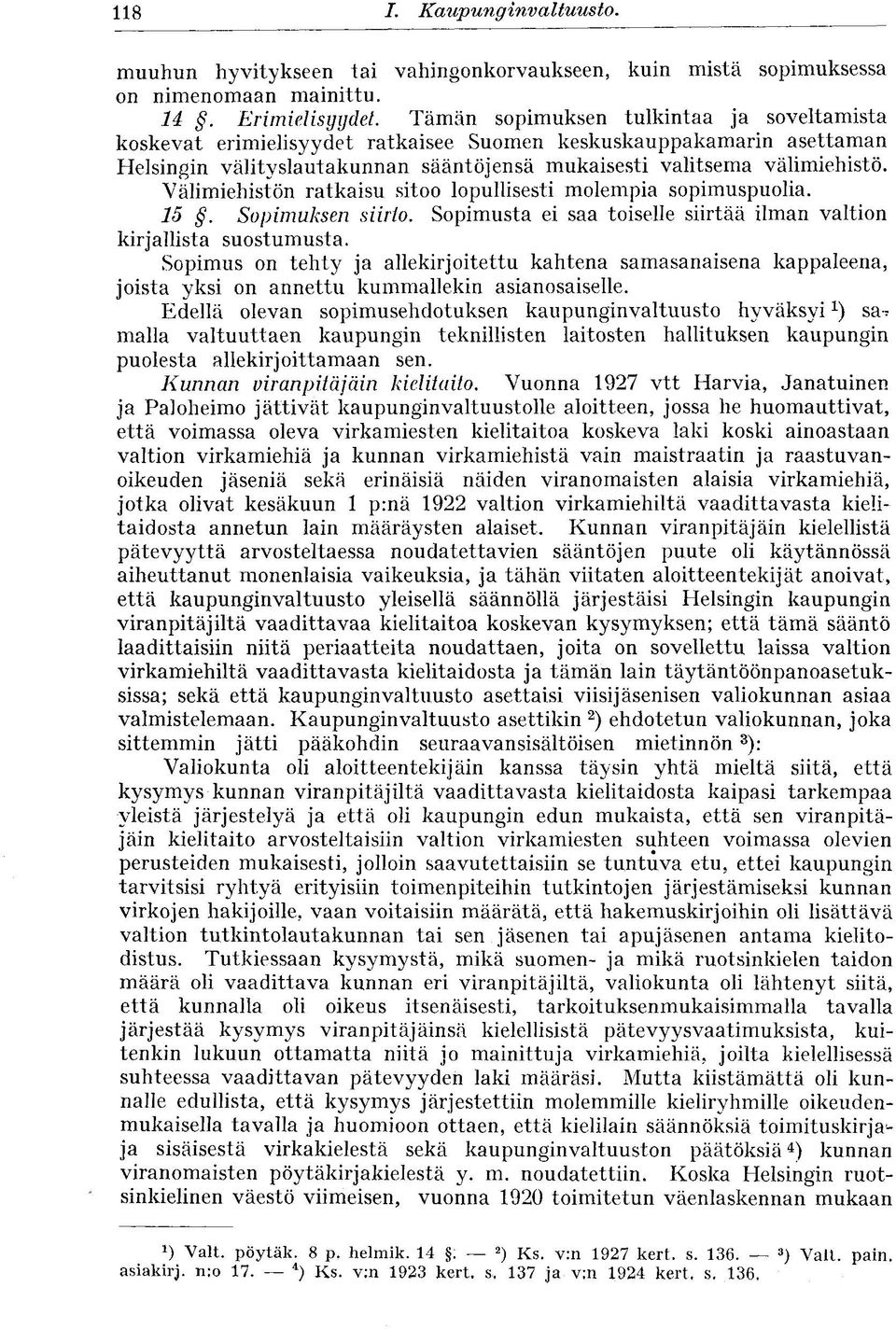 Välimiehistön ratkaisu sitoo lopullisesti molempia sopimuspuolia. 15. Sopimuksen siirto. Sopimusta ei saa toiselle siirtää ilman valtion kirjallista suostumusta.