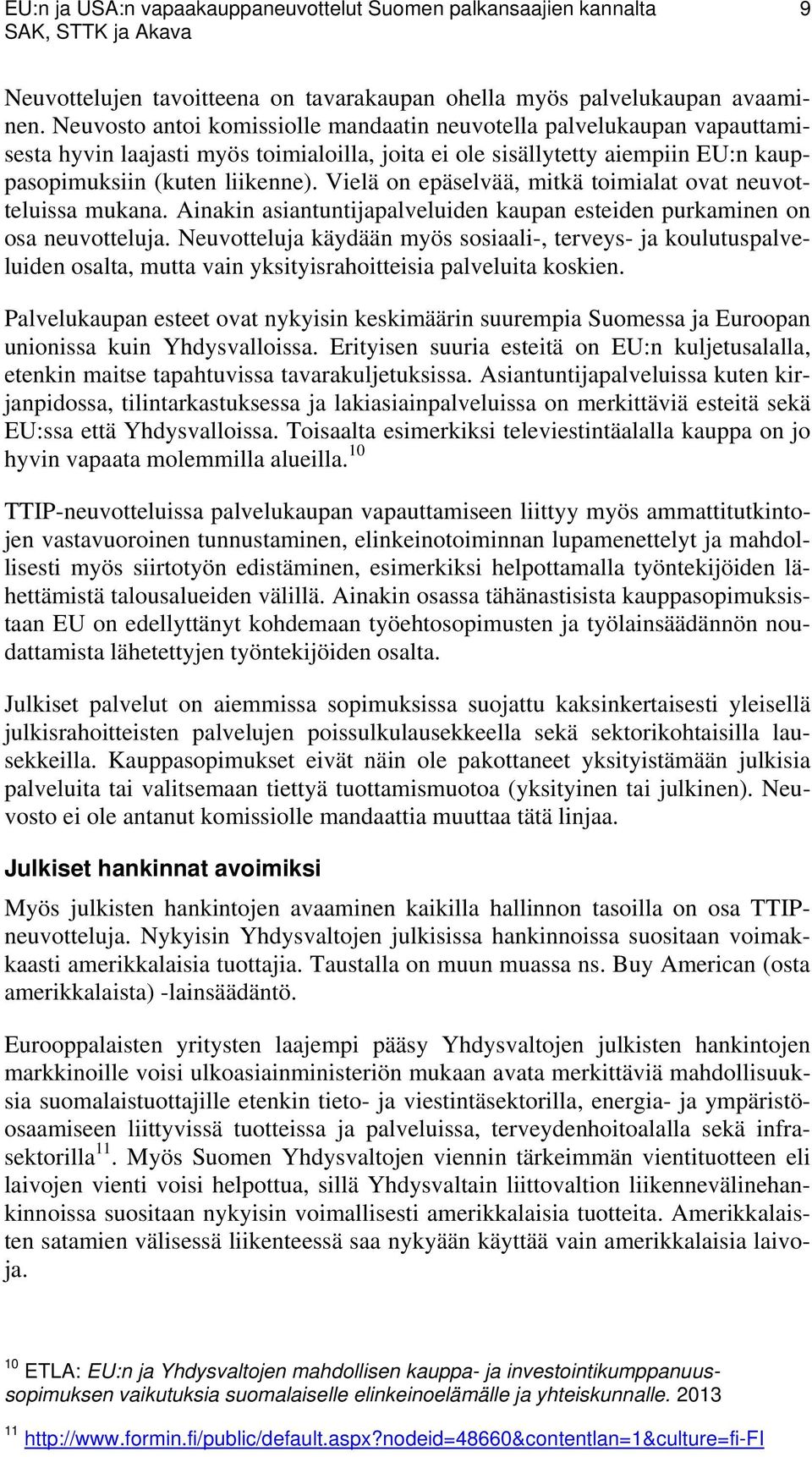 Vielä on epäselvää, mitkä toimialat ovat neuvotteluissa mukana. Ainakin asiantuntijapalveluiden kaupan esteiden purkaminen on osa neuvotteluja.