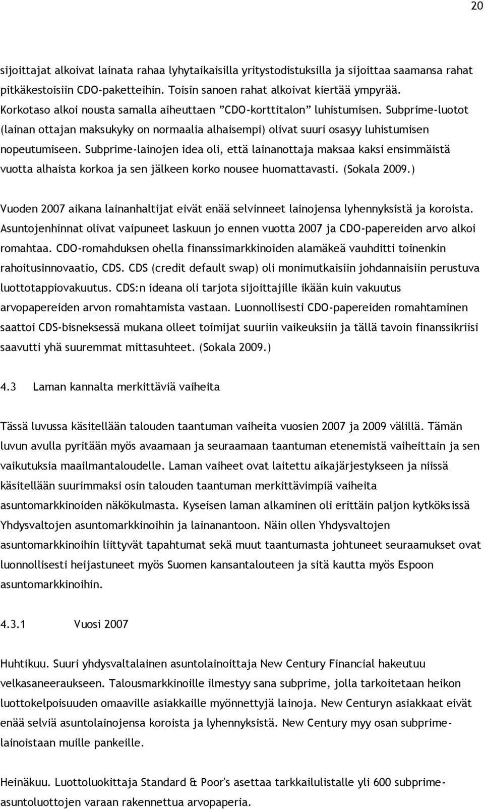 Subprime-lainojen idea oli, että lainanottaja maksaa kaksi ensimmäistä vuotta alhaista korkoa ja sen jälkeen korko nousee huomattavasti. (Sokala 2009.