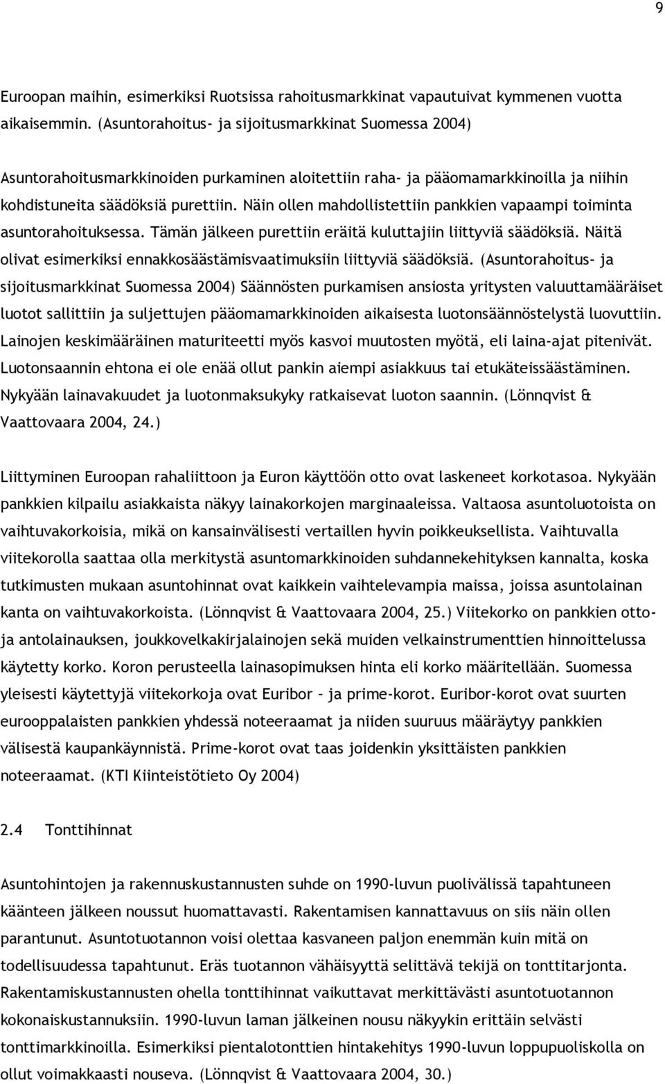 Näin ollen mahdollistettiin pankkien vapaampi toiminta asuntorahoituksessa. Tämän jälkeen purettiin eräitä kuluttajiin liittyviä säädöksiä.