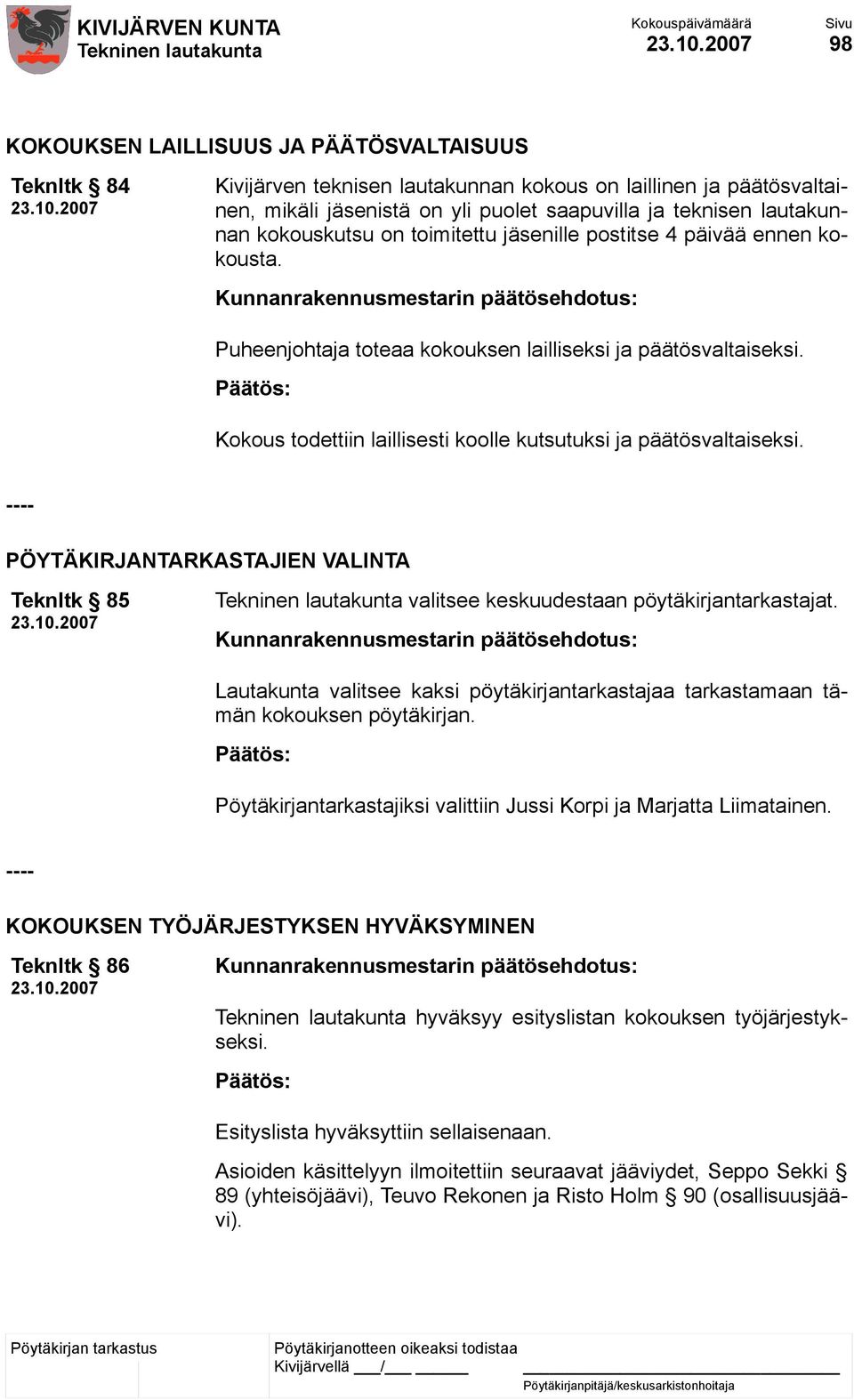 Kokous todettiin laillisesti koolle kutsutuksi ja päätösvaltaiseksi. ---- PÖYTÄKIRJANTARKASTAJIEN VALINTA Teknltk 85 valitsee keskuudestaan pöytäkirjantarkastajat.