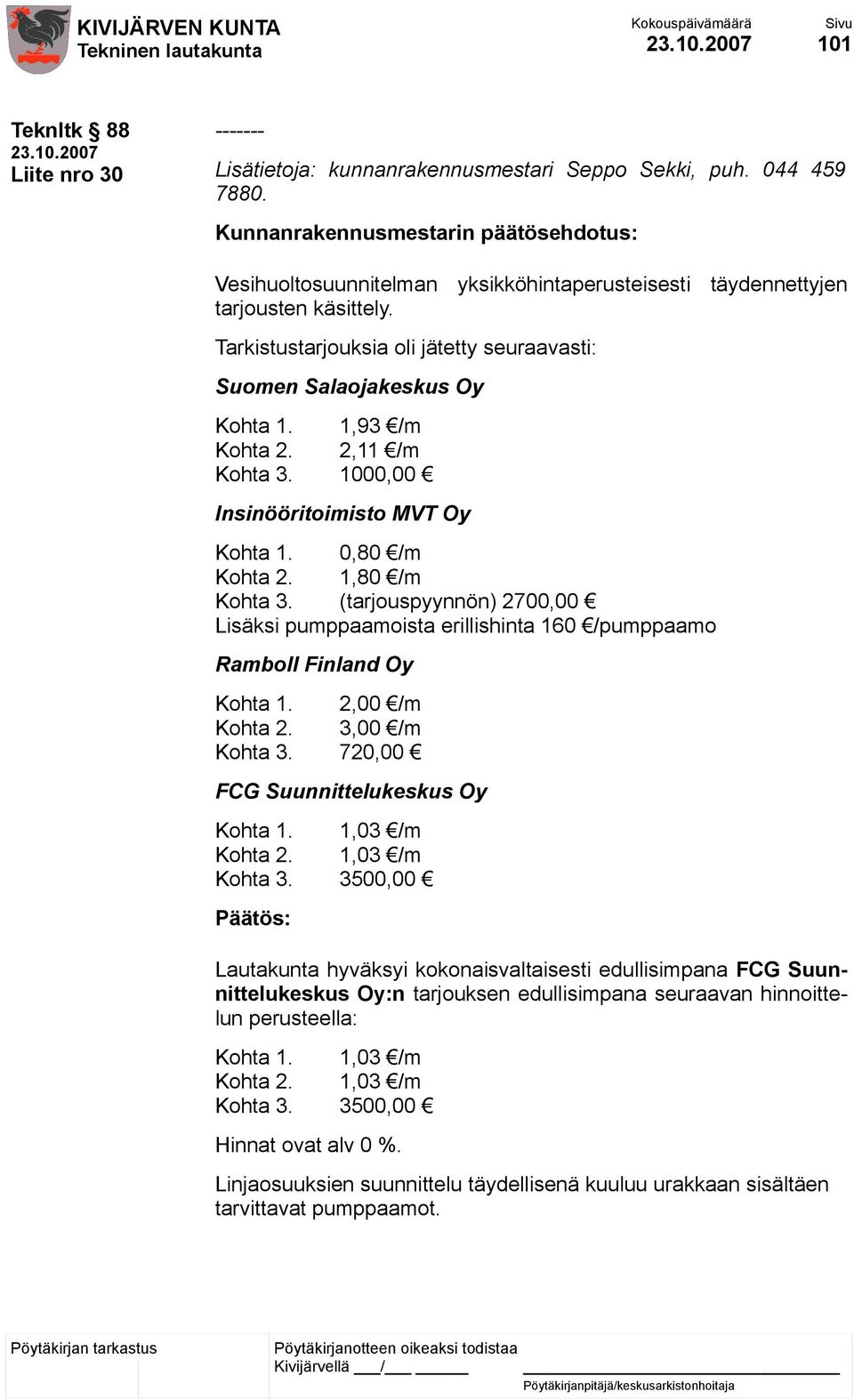 (tarjouspyynnön) 2700,00 Lisäksi pumppaamoista erillishinta 160 /pumppaamo Ramboll Finland Oy Kohta 1. 2,00 /m Kohta 2. 3,00 /m Kohta 3. 720,00 FCG Suunnittelukeskus Oy Kohta 1. 1,03 /m Kohta 2.
