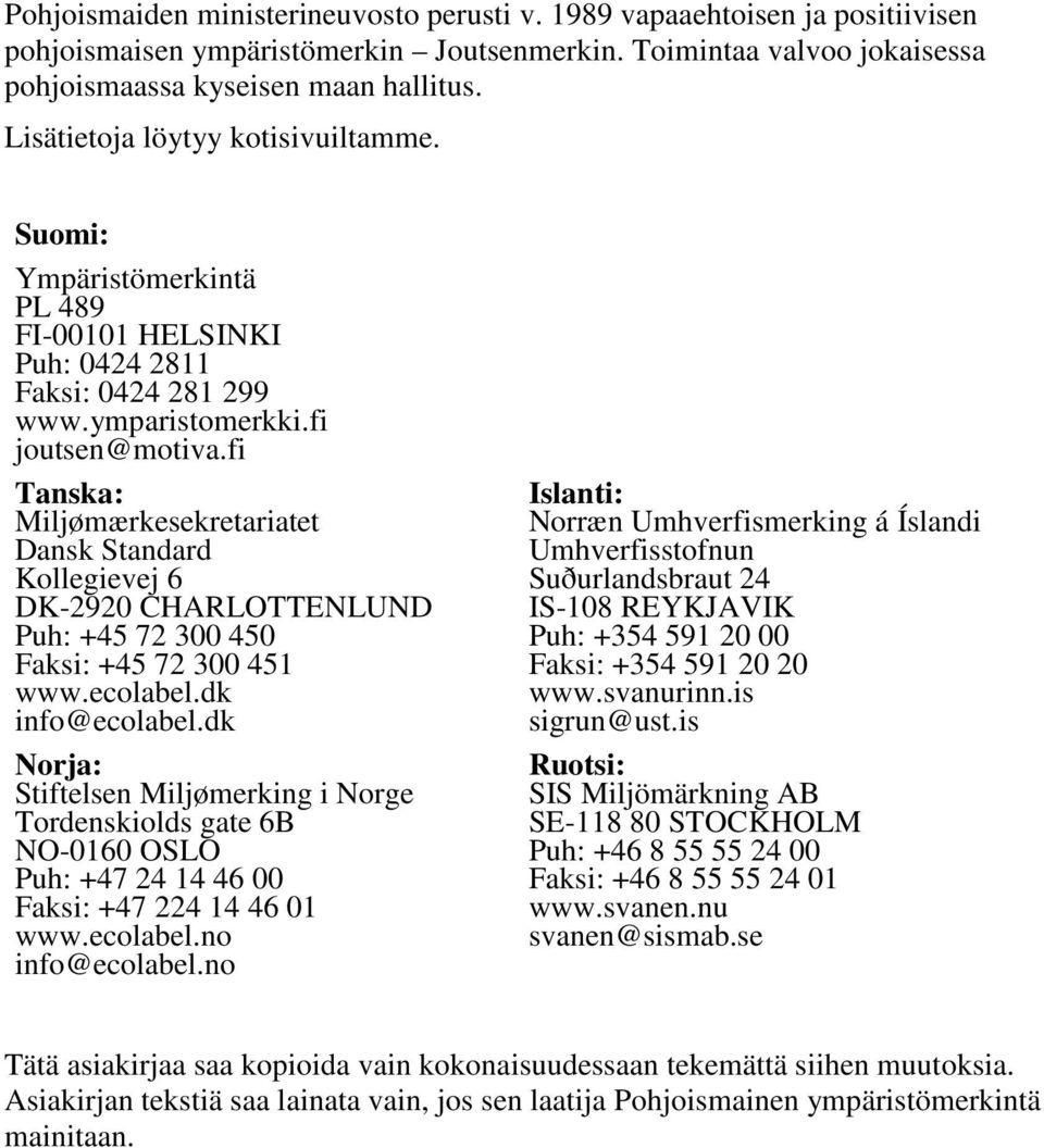 fi Tanska: Miljømærkesekretariatet Dansk Standard Kollegievej 6 DK-2920 CHARLOTTENLUND Puh: +45 72 300 450 Faksi: +45 72 300 451 www.ecolabel.dk info@ecolabel.