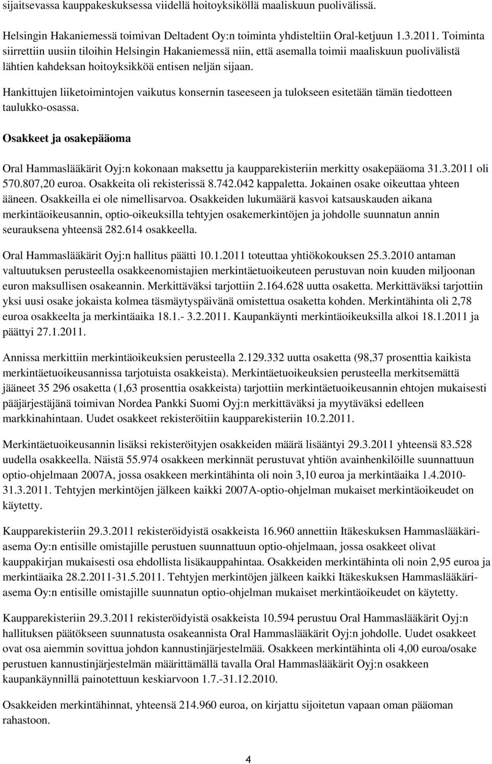 Hankittujen liiketoimintojen vaikutus konsernin taseeseen ja tulokseen esitetään tämän tiedotteen taulukko-osassa.