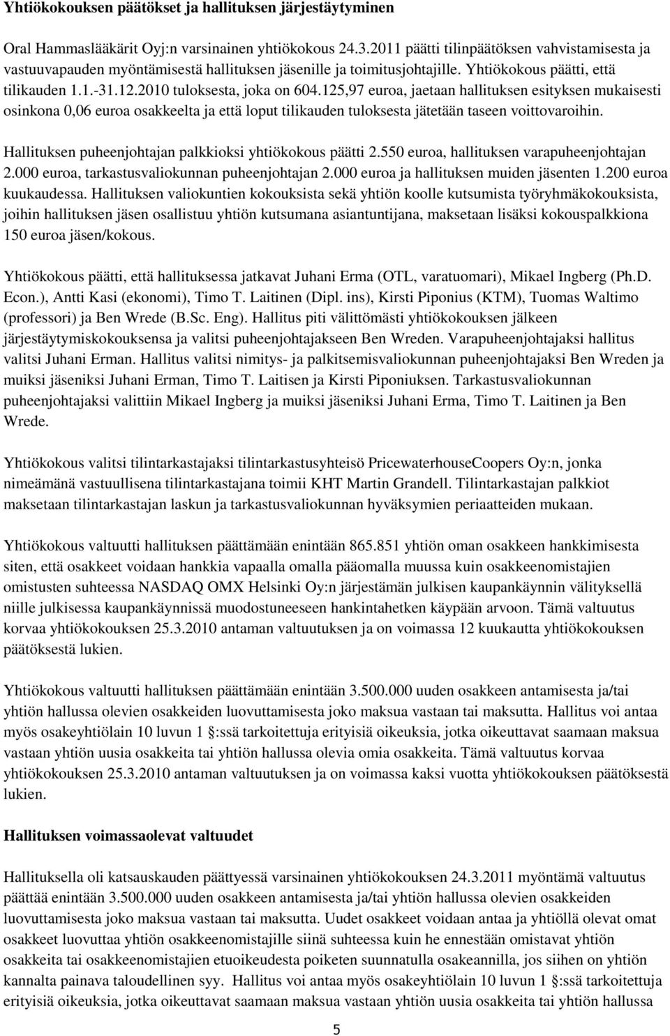 125,97 euroa, jaetaan hallituksen esityksen mukaisesti osinkona 0,06 euroa osakkeelta ja että loput tilikauden tuloksesta jätetään taseen voittovaroihin.