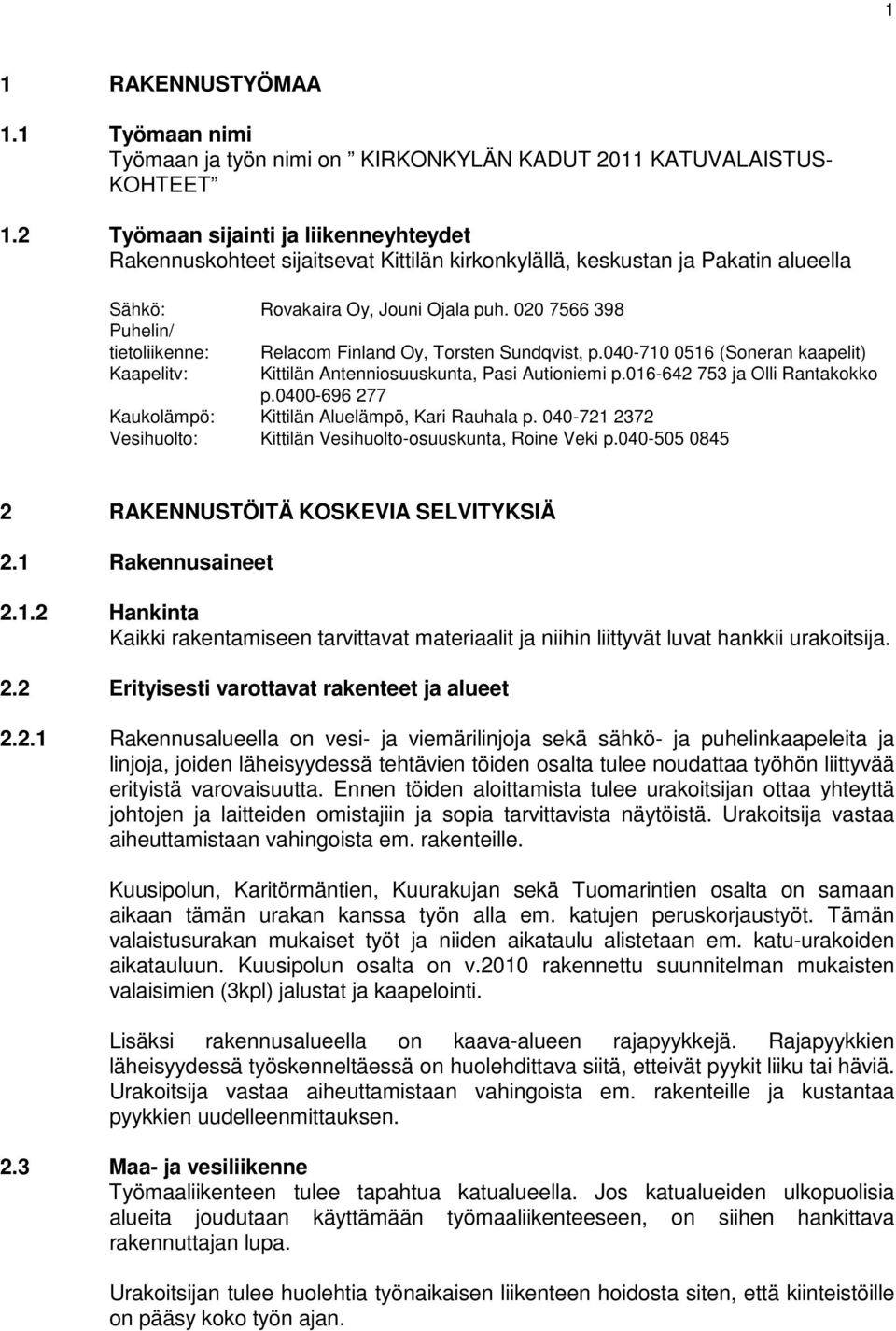 020 7566 398 Puhelin/ tietoliikenne: Relacom Finland Oy, Torsten Sundqvist, p.040-710 0516 (Soneran kaapelit) Kaapelitv: Kittilän Antenniosuuskunta, Pasi Autioniemi p.016-642 753 ja Olli Rantakokko p.
