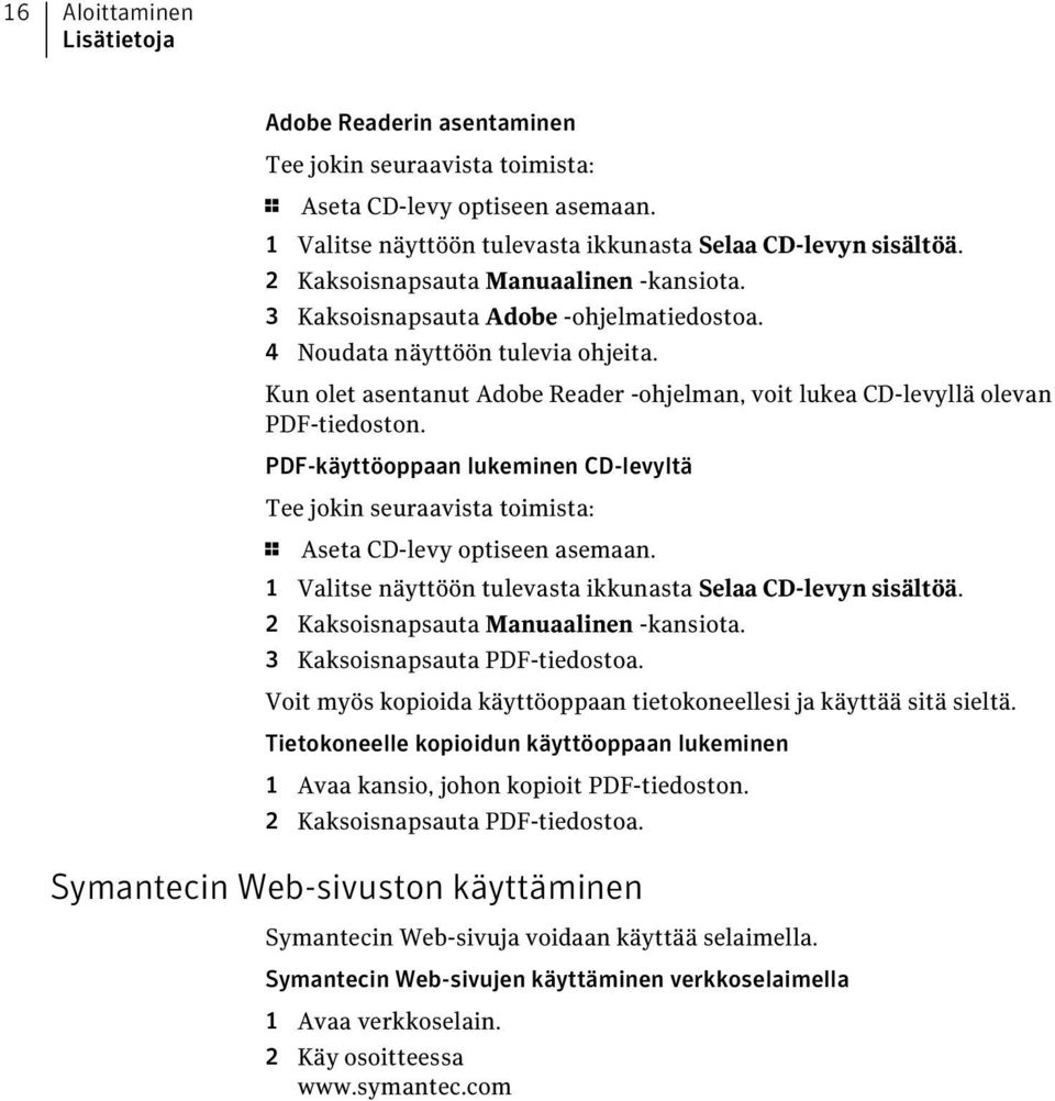 Kun olet asentanut Adobe Reader -ohjelman, voit lukea CD-levyllä olevan PDF-tiedoston. PDF-käyttöoppaan lukeminen CD-levyltä Tee jokin seuraavista toimista: 1 Aseta CD-levy optiseen asemaan.