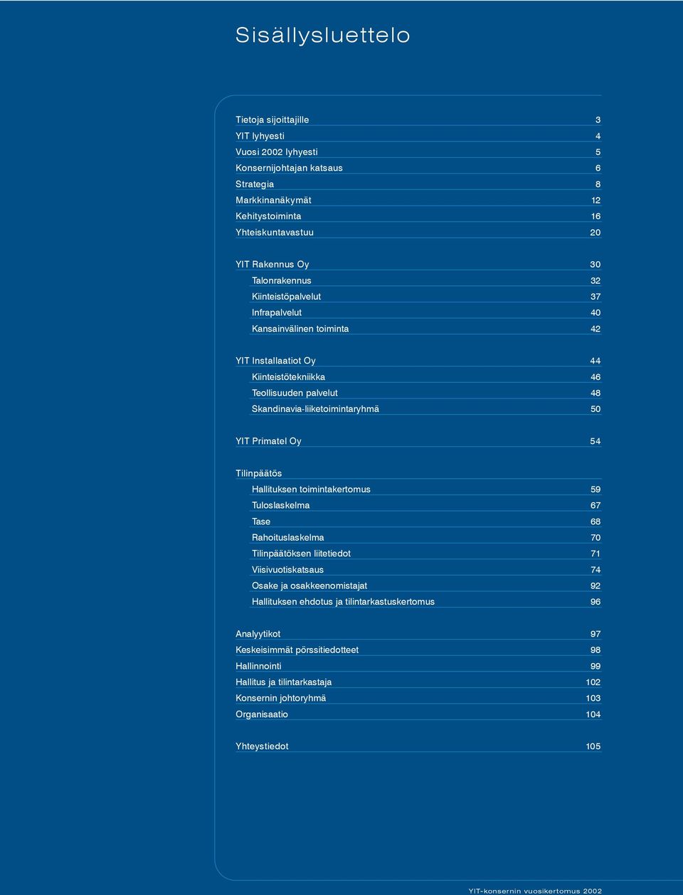 Primatel Oy 54 Tilinpäätös Hallituksen toimintakertomus 59 Tuloslaskelma 67 Tase 68 Rahoituslaskelma 70 Tilinpäätöksen liitetiedot 71 Viisivuotiskatsaus 74 Osake ja osakkeenomistajat 92