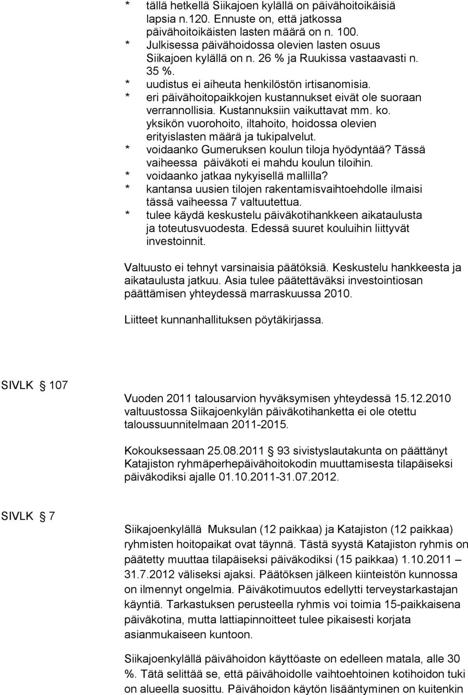 * eri päivähoitopaikkojen kustannukset eivät ole suoraan verrannollisia. Kustannuksiin vaikuttavat mm. ko. yksikön vuorohoito, iltahoito, hoidossa olevien erityislasten määrä ja tukipalvelut.