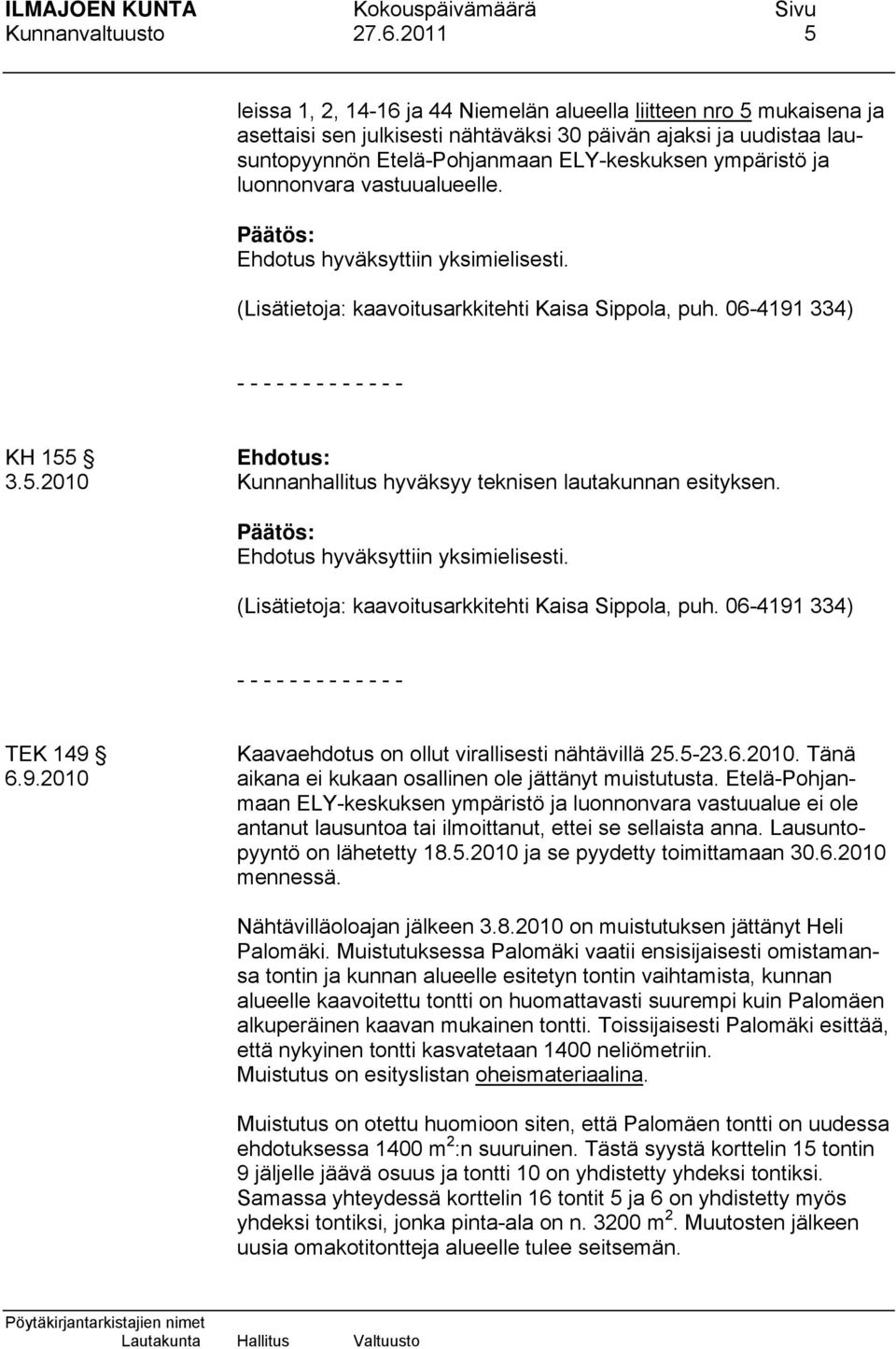 ja luonnonvara vastuualueelle. (Lisätietoja: kaavoitusarkkitehti Kaisa Sippola, puh. 06-4191 334) - - - - - - - - - - - - - KH 155 3.5.2010 Kunnanhallitus hyväksyy teknisen lautakunnan esityksen.