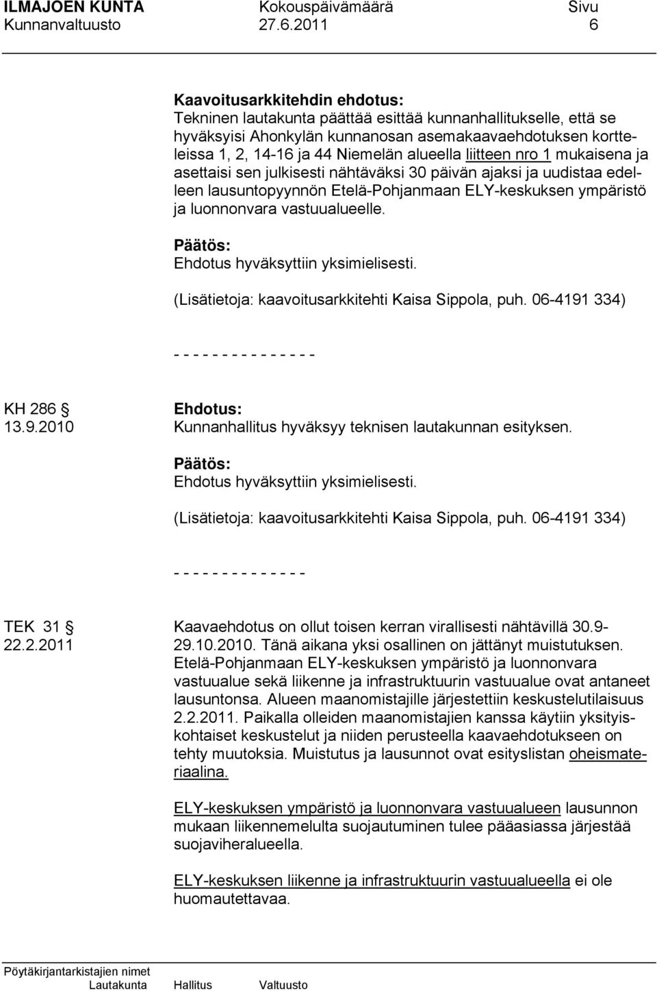 alueella liitteen nro 1 mukaisena ja asettaisi sen julkisesti nähtäväksi 30 päivän ajaksi ja uudistaa edelleen lausuntopyynnön Etelä-Pohjanmaan ELY-keskuksen ympäristö ja luonnonvara vastuualueelle.