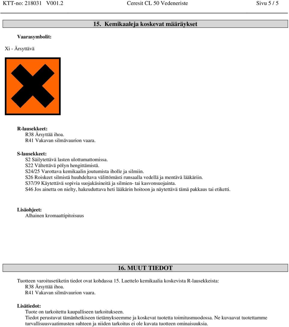S26 Roiskeet silmistä huuhdeltava välittömästi runsaalla vedellä ja mentävä lääkäriin. S37/39 Käytettävä sopivia suojakäsineitä ja silmien- tai kasvonsuojainta.