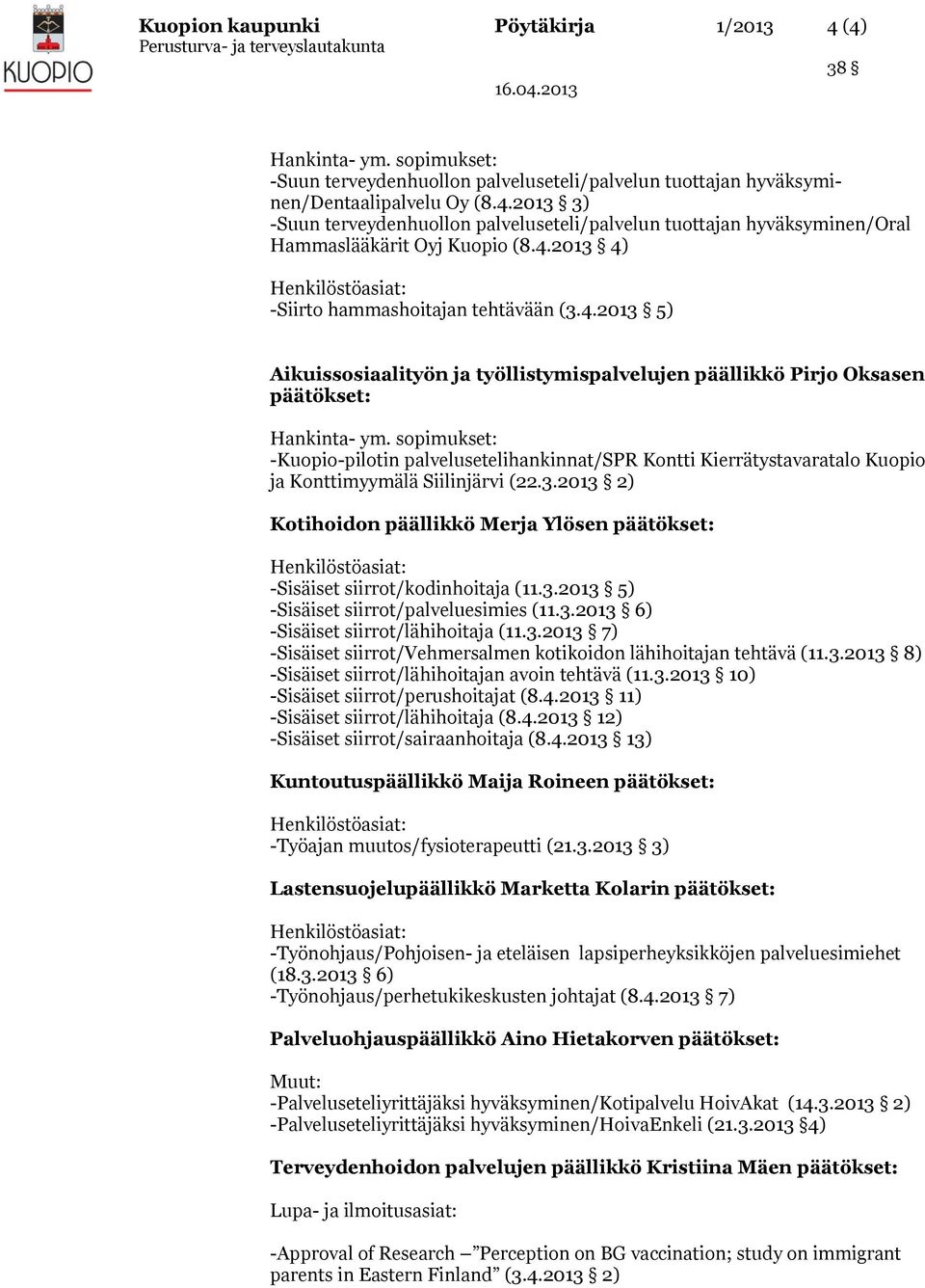 3.2013 2) Kotihoidon päällikkö Merja Ylösen päätökset: -Sisäiset siirrot/kodinhoitaja (11.3.2013 5) -Sisäiset siirrot/palveluesimies (11.3.2013 6) -Sisäiset siirrot/lähihoitaja (11.3.2013 7) -Sisäiset siirrot/vehmersalmen kotikoidon lähihoitajan tehtävä (11.