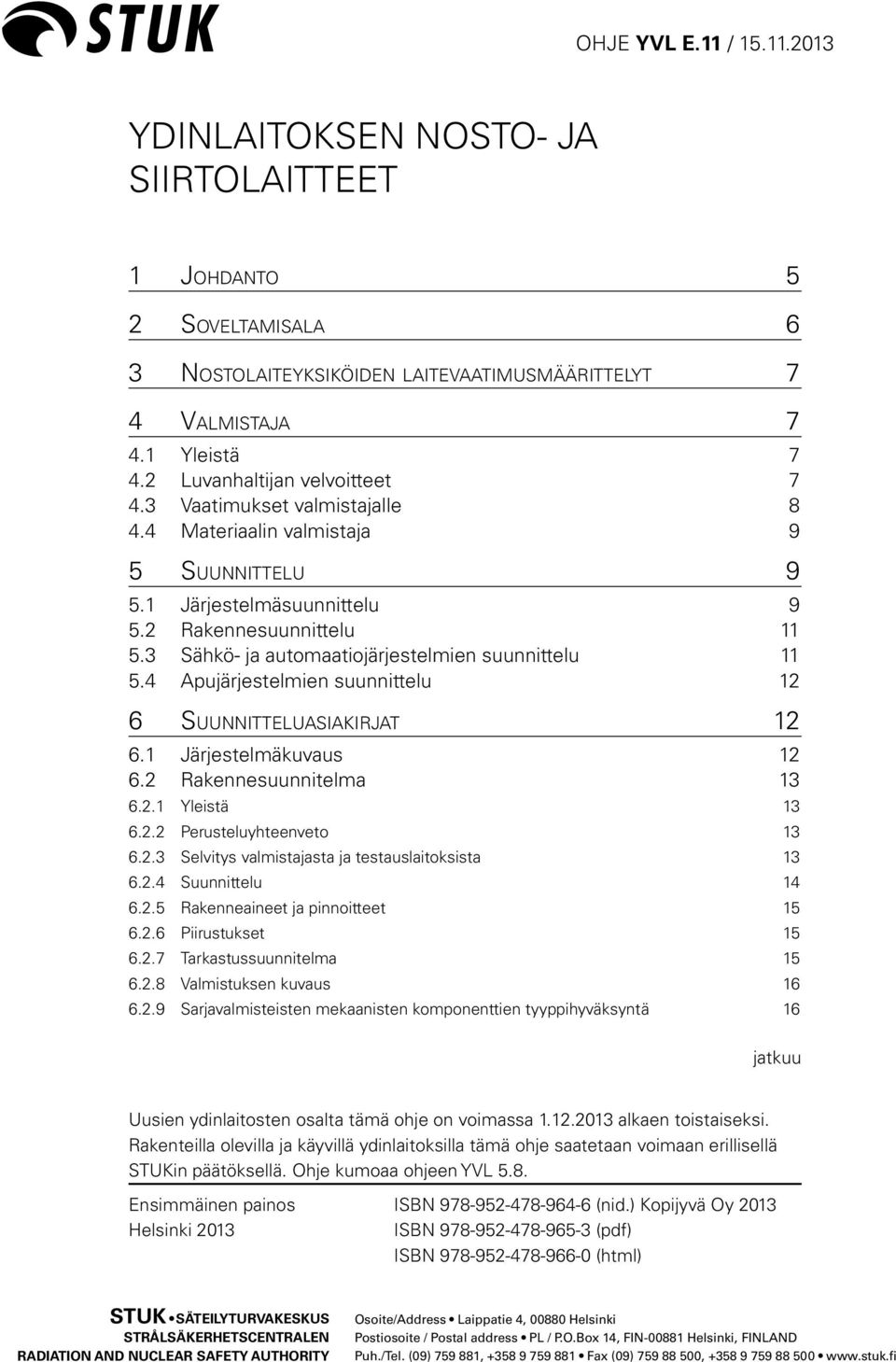 4 Apujärjestelmien suunnittelu 12 6 Suunnitteluasiakirjat 12 6.1 Järjestelmäkuvaus 12 6.2 Rakennesuunnitelma 13 6.2.1 Yleistä 13 6.2.2 Perusteluyhteenveto 13 6.2.3 Selvitys valmistajasta ja testauslaitoksista 13 6.