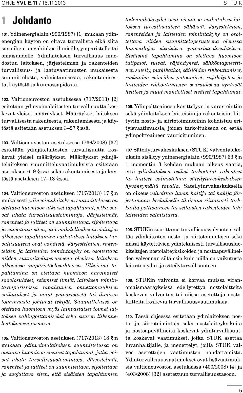 102. Valtioneuvoston asetuksessa (717/2013) [2] esitetään ydinvoimalaitosten turvallisuutta koskevat yleiset määräykset.